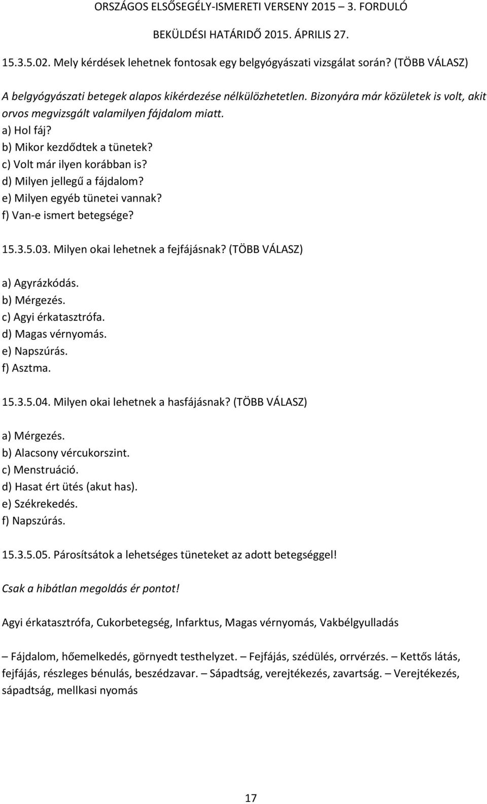 e) Milyen egyéb tünetei vannak? f) Van-e ismert betegsége? 15.3.5.03. Milyen okai lehetnek a fejfájásnak? (TÖBB VÁLASZ) a) Agyrázkódás. b) Mérgezés. c) Agyi érkatasztrófa. d) Magas vérnyomás.