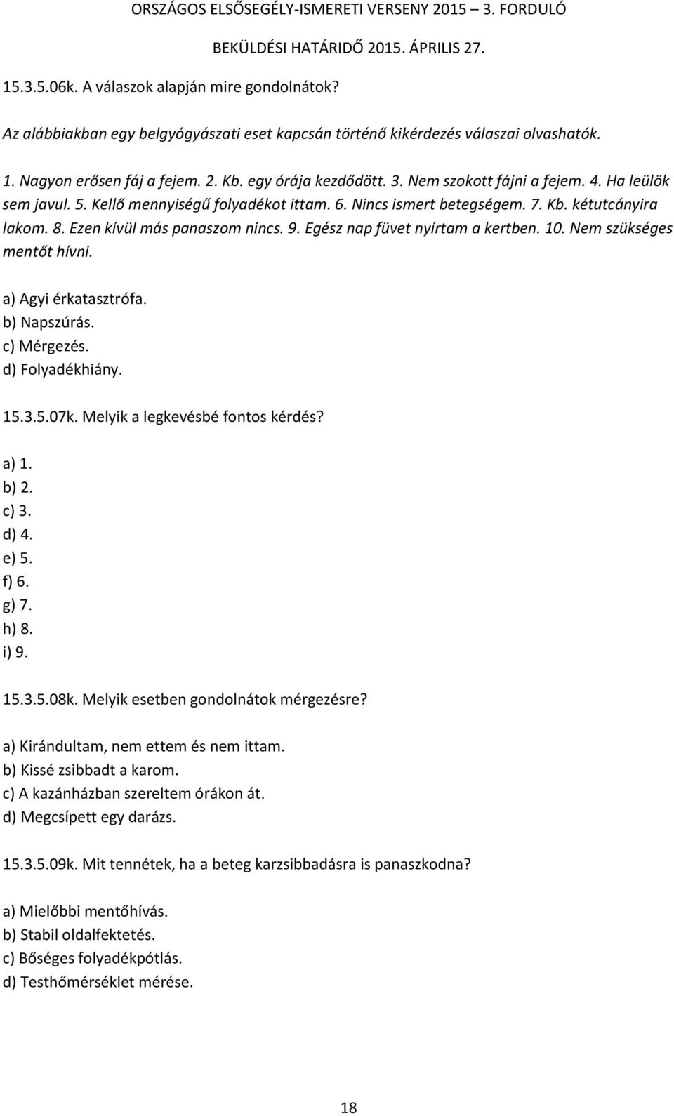 Egész nap füvet nyírtam a kertben. 10. Nem szükséges mentőt hívni. a) Agyi érkatasztrófa. b) Napszúrás. c) Mérgezés. d) Folyadékhiány. 15.3.5.07k. Melyik a legkevésbé fontos kérdés? a) 1. b) 2. c) 3.