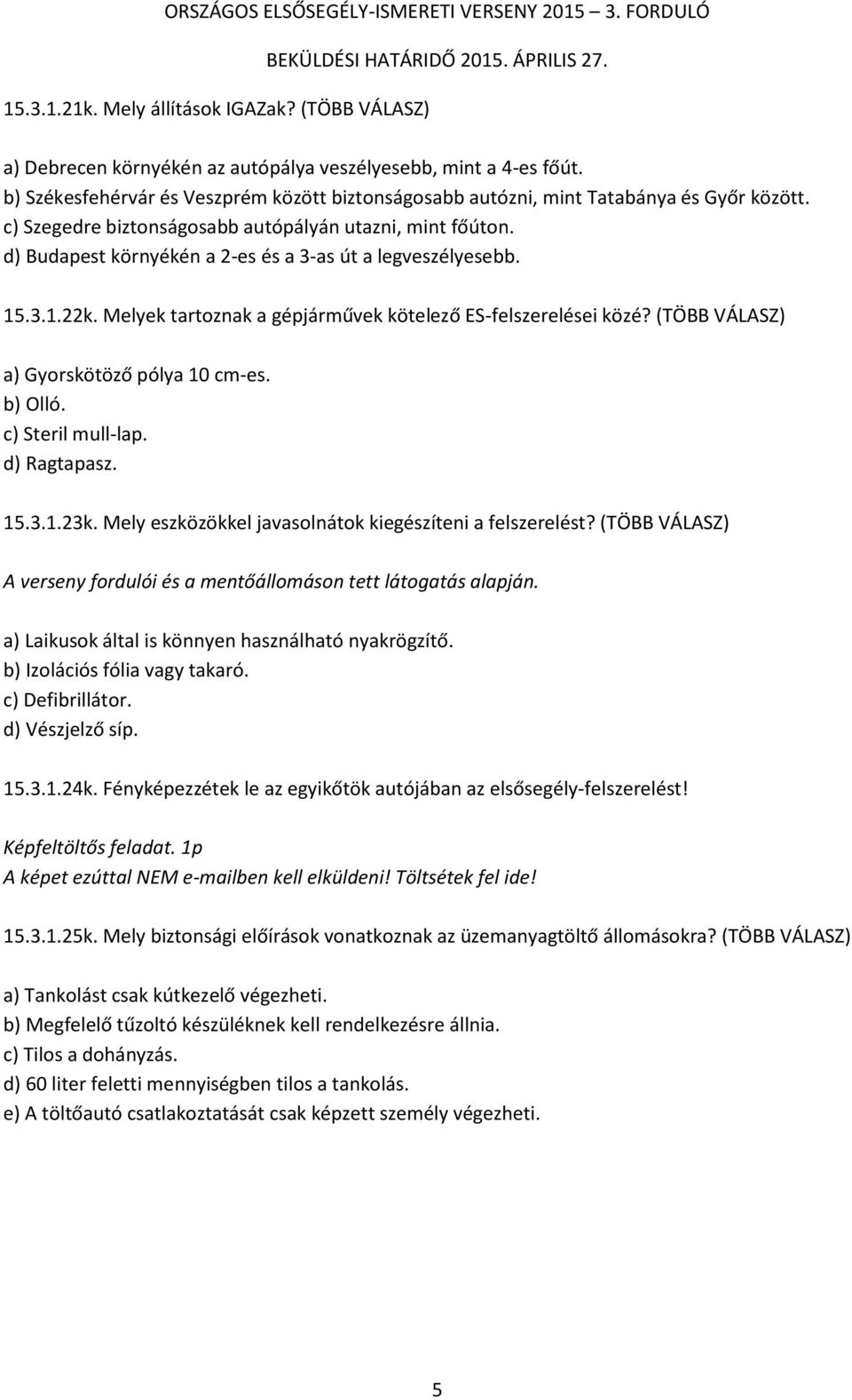 d) Budapest környékén a 2-es és a 3-as út a legveszélyesebb. 15.3.1.22k. Melyek tartoznak a gépjárművek kötelező ES-felszerelései közé? (TÖBB VÁLASZ) a) Gyorskötöző pólya 10 cm-es. b) Olló.