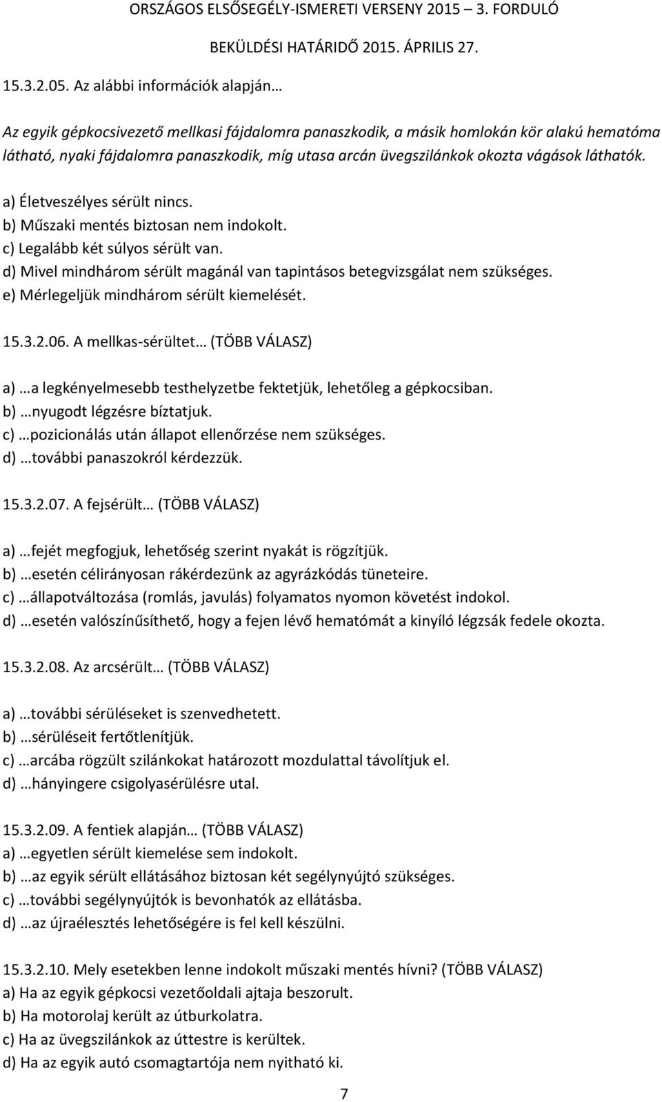 vágások láthatók. a) Életveszélyes sérült nincs. b) Műszaki mentés biztosan nem indokolt. c) Legalább két súlyos sérült van.