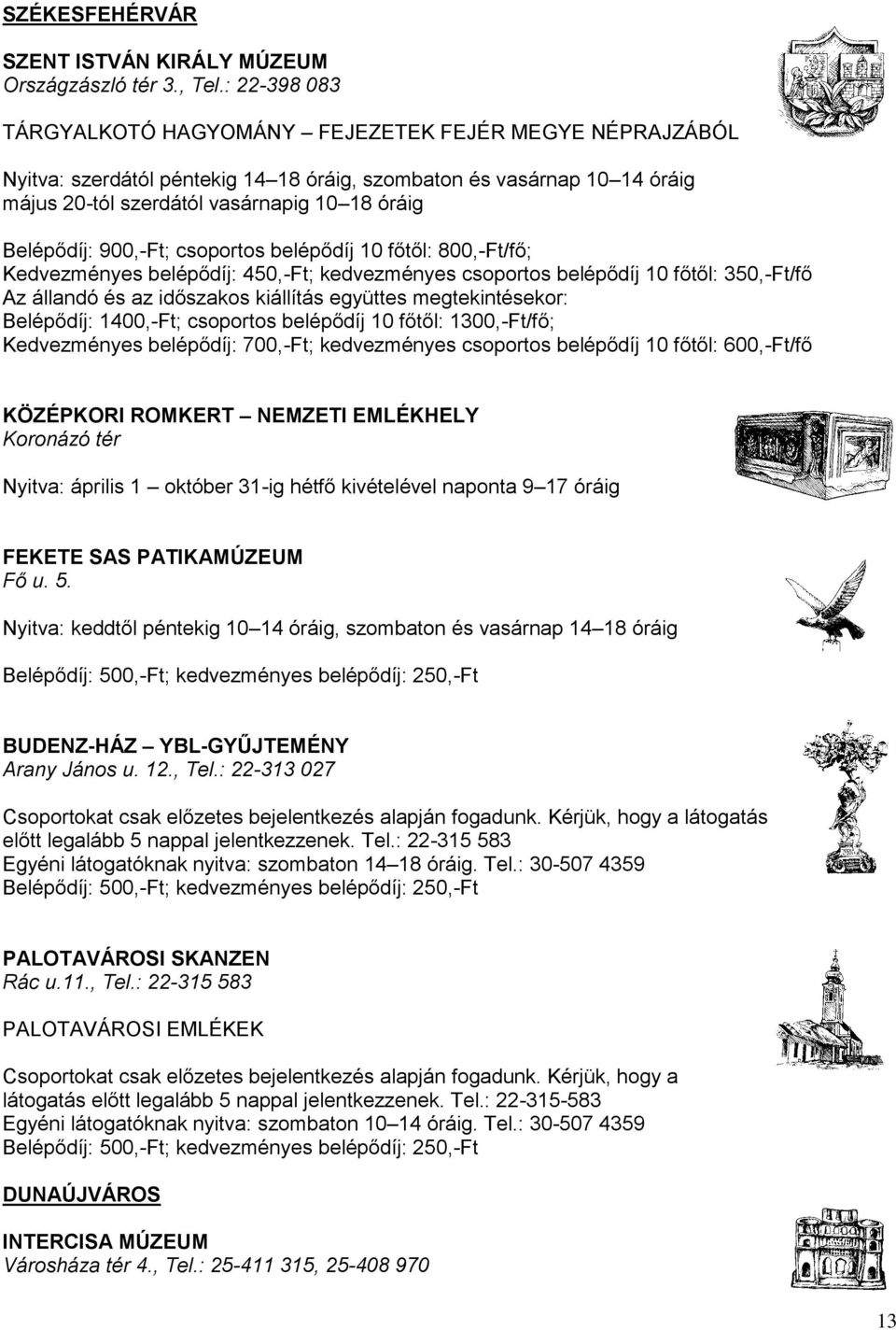 900,-Ft; csoportos belépődíj 10 főtől: 800,-Ft/fő; Kedvezményes belépődíj: 450,-Ft; kedvezményes csoportos belépődíj 10 főtől: 350,-Ft/fő Az állandó és az időszakos kiállítás együttes