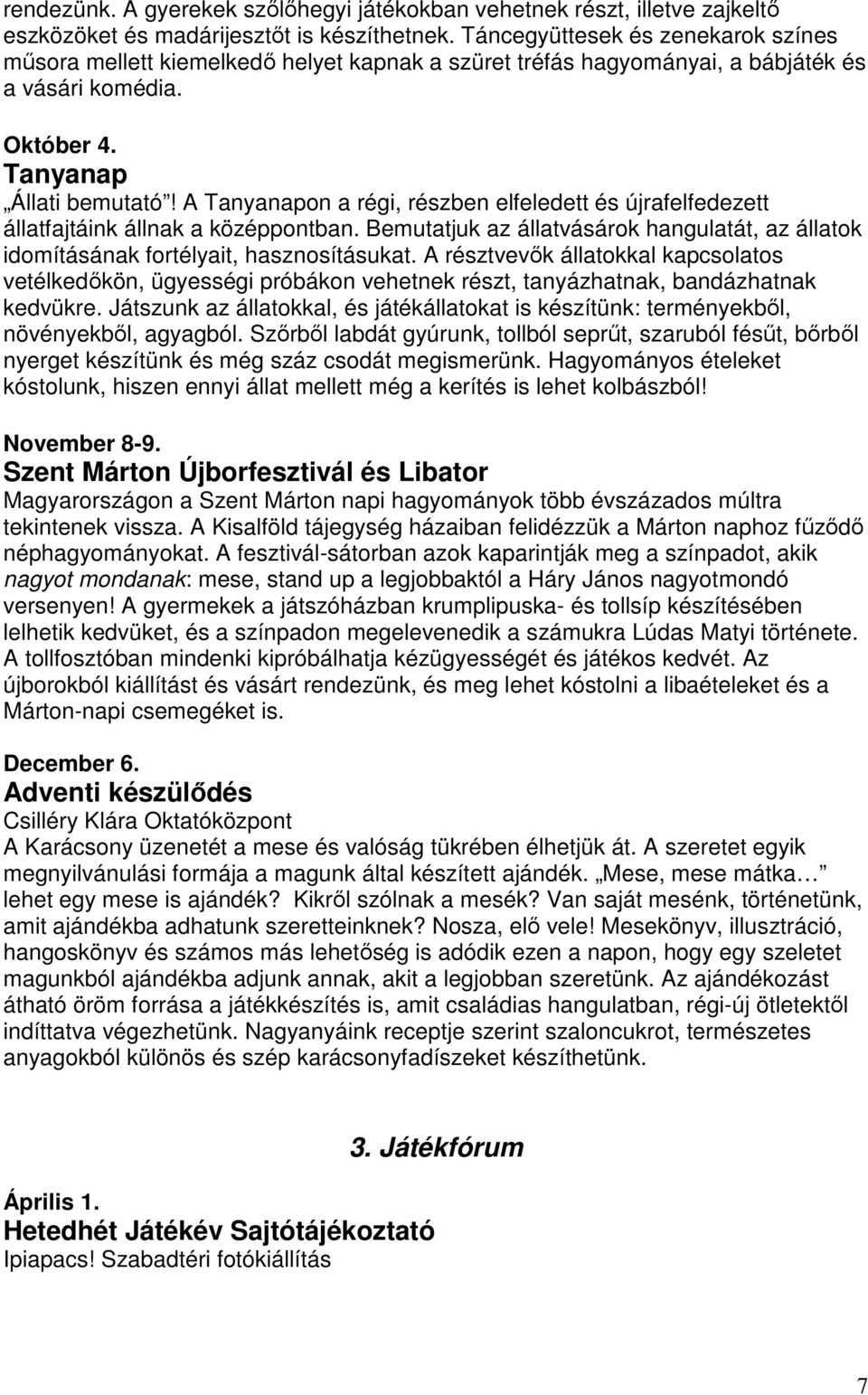 A Tanyanapon a régi, részben elfeledett és újrafelfedezett állatfajtáink állnak a középpontban. Bemutatjuk az állatvásárok hangulatát, az állatok idomításának fortélyait, hasznosításukat.