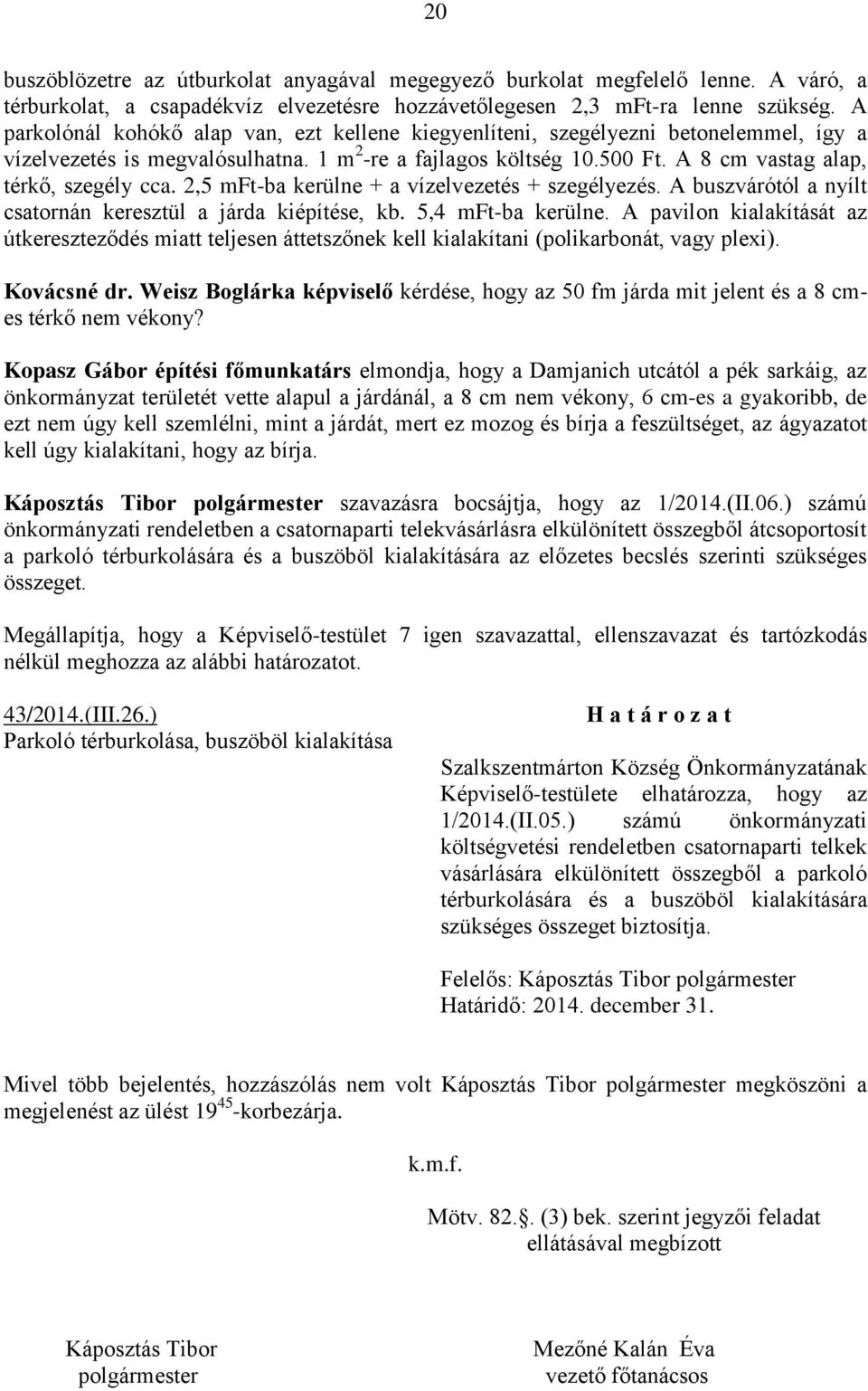 A 8 cm vastag alap, térkő, szegély cca. 2,5 mft-ba kerülne + a vízelvezetés + szegélyezés. A buszvárótól a nyílt csatornán keresztül a járda kiépítése, kb. 5,4 mft-ba kerülne.