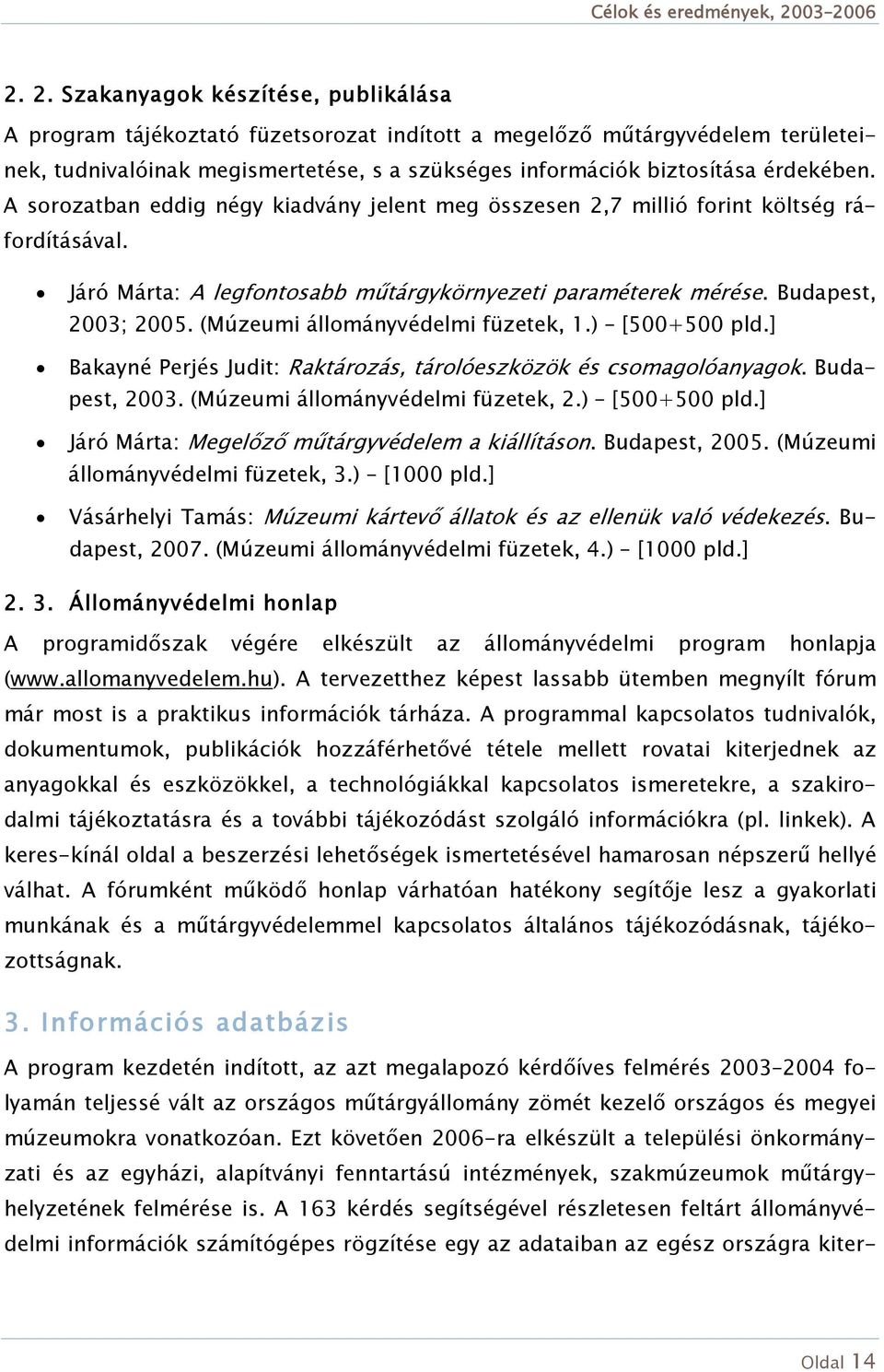 (Múzeumi állományvédelmi füzetek, 1.) [500+500 pld.] Bakayné Perjés Judit: Raktározás, tárolóeszközök és csomagolóanyagok. Budapest, 2003. (Múzeumi állományvédelmi füzetek, 2.) [500+500 pld.] Járó Márta: Megelőző műtárgyvédelem a kiállításon.