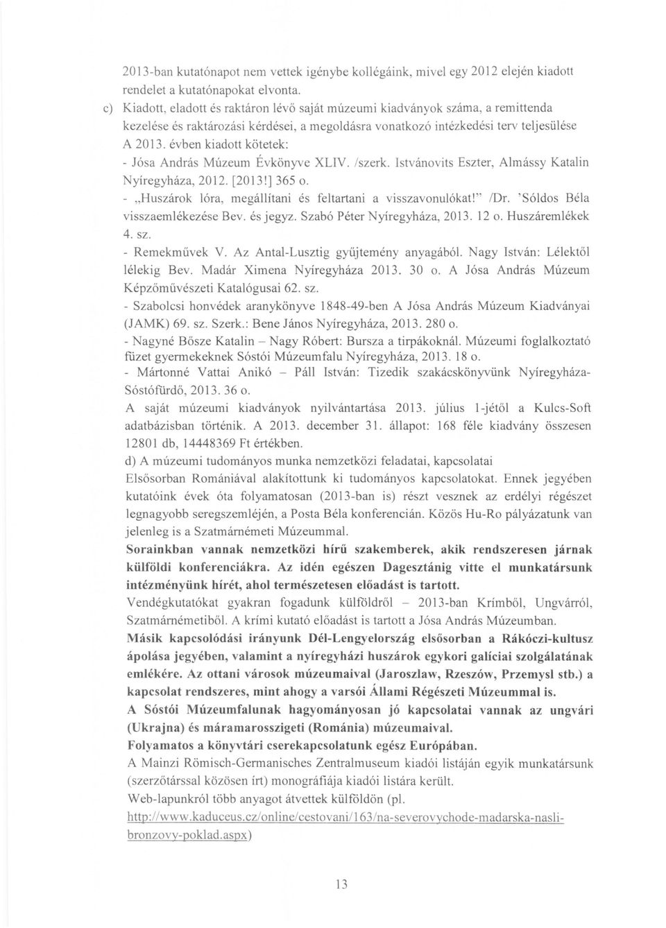 évben kiadott kötetek: - Jósa András Múzeum Évkönyve XLIV. /szerk. Istvánovits Eszter, Almássy Katalin Nyíregyháza, 2012. [2013!] 365 o. - "Huszárok lóra, megállítani és feltartani a visszavonulókat!