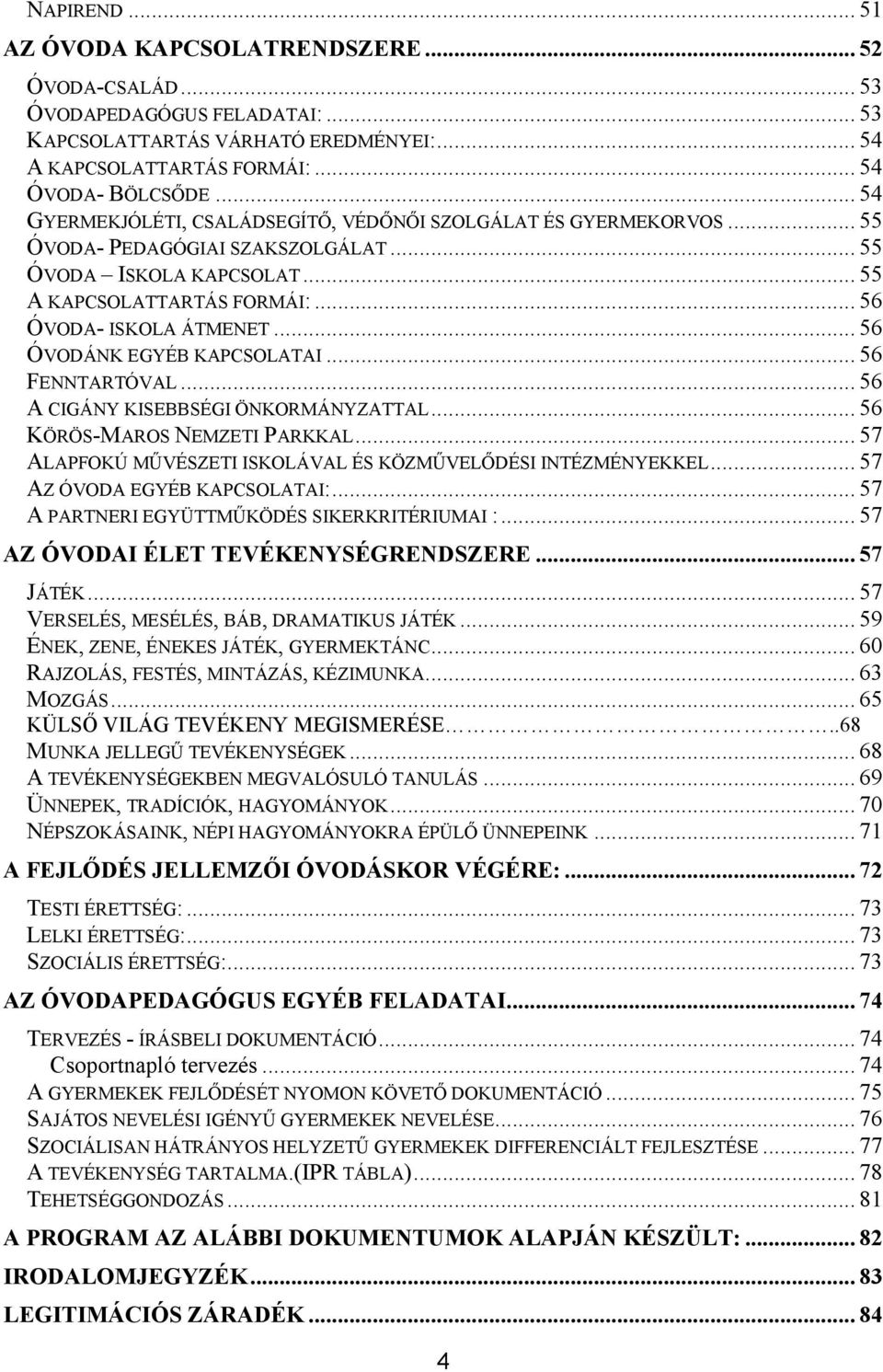 .. 56 ÓVODÁNK EGYÉB KAPCSOLATAI... 56 FENNTARTÓVAL... 56 A CIGÁNY KISEBBSÉGI ÖNKORMÁNYZATTAL... 56 KÖRÖS-MAROS NEMZETI PARKKAL... 57 ALAPFOKÚ MŰVÉSZETI ISKOLÁVAL ÉS KÖZMŰVELŐDÉSI INTÉZMÉNYEKKEL.