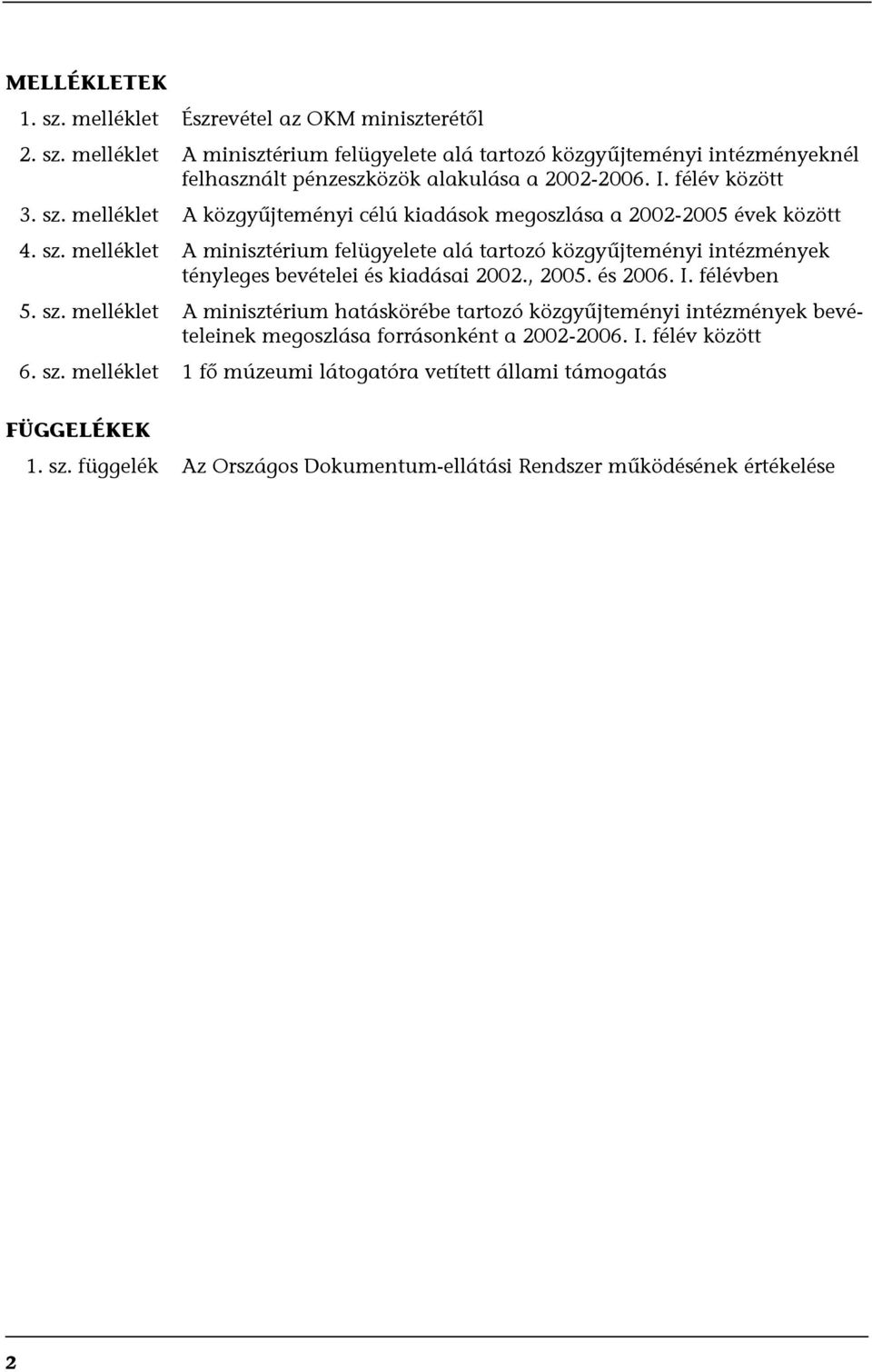 , 2005. és 2006. I. félévben 5. sz. melléklet A minisztérium hatáskörébe tartozó közgyűjteményi intézmények bevételeinek megoszlása forrásonként a 2002-2006. I. félév között 6. sz. melléklet 1 fő múzeumi látogatóra vetített állami támogatás FÜGGELÉKEK 1.