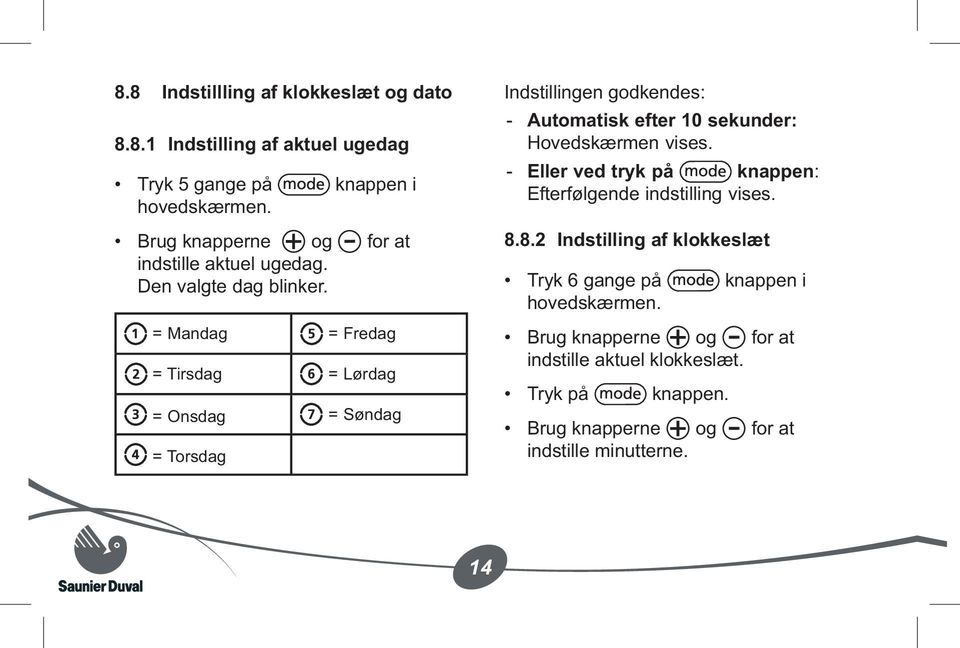 = Mandag = Fredag = Tirsdag = Lørdag = Onsdag = Søndag = Torsdag Indstillingen godkendes: Automatisk efter 10 sekunder: Hovedskærmen vises.