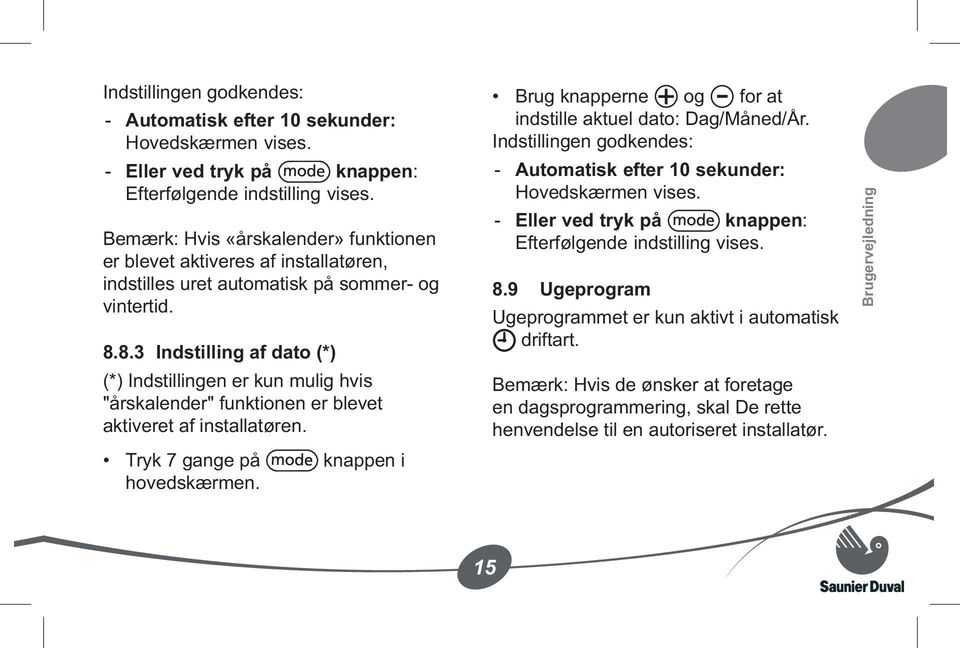 8.3 Indstilling af dato (*) (*) Indstillingen er kun mulig hvis "årskalender" funktionen er blevet aktiveret af installatøren. Tryk 7 gange på knappen i hovedskærmen.