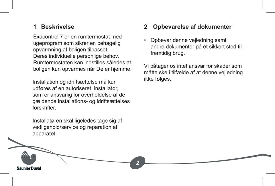 Installation og idriftsættelse må kun udføres af en autoriseret installatør, som er ansvarlig for overholdelse af de gældende installations og idriftsættelses forskrifter.