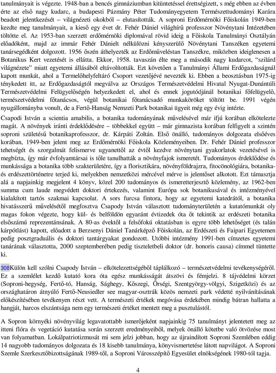 világnézeti okokból elutasították. A soproni Erdımérnöki Fıiskolán 1949-ben kezdte meg tanulmányait, a kiesı egy évet dr. Fehér Dániel világhírő professzor Növénytani Intézetében töltötte el.