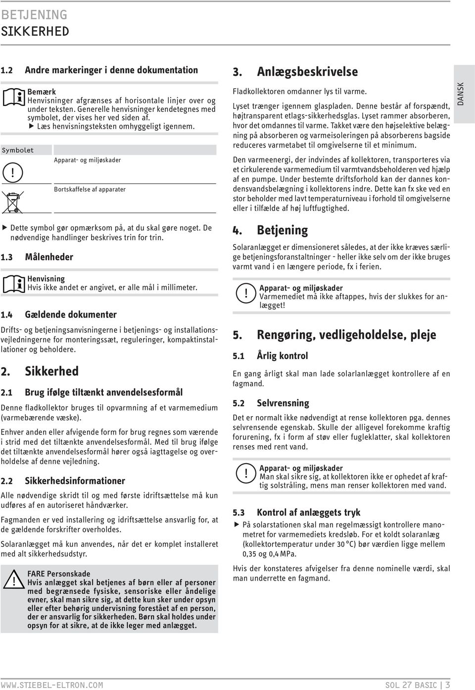 Apparat- og miljøskader Bortskaffelse af apparater Fladkollektoren omdanner lys til varme. Lyset trænger igennem glaspladen. Denne består af forspændt, højtransparent etlags-sikkerhedsglas.