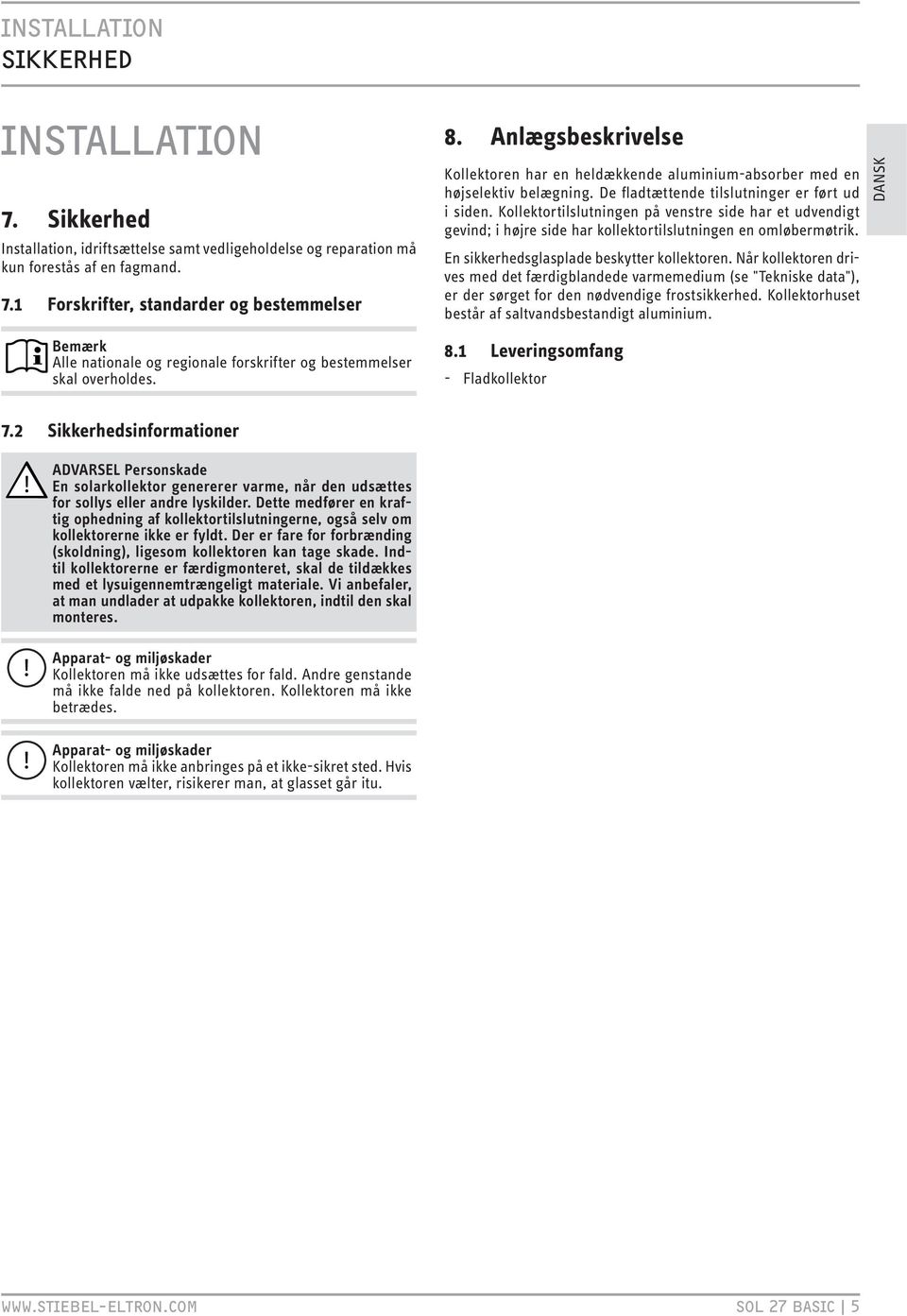 Kollektortilslutningen på venstre side har et udvendigt gevind; i højre side har kollektortilslutningen en omløbermøtrik. En sikkerhedsglasplade beskytter kollektoren.