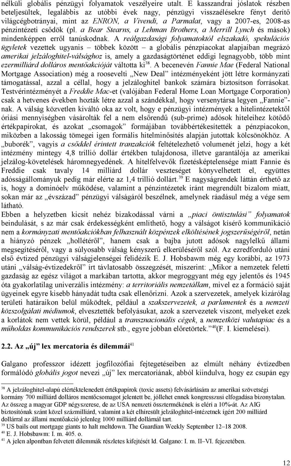 pénzintézeti csődök (pl. a Bear Stearns, a Lehman Brothers, a Merrill Lynch és mások) mindenképpen erről tanúskodnak.