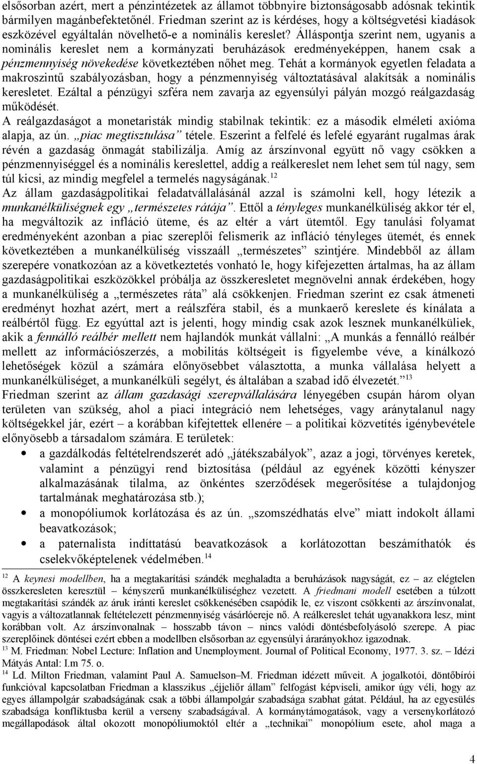 Álláspontja szerint nem, ugyanis a nominális kereslet nem a kormányzati beruházások eredményeképpen, hanem csak a pénzmennyiség növekedése következtében nőhet meg.