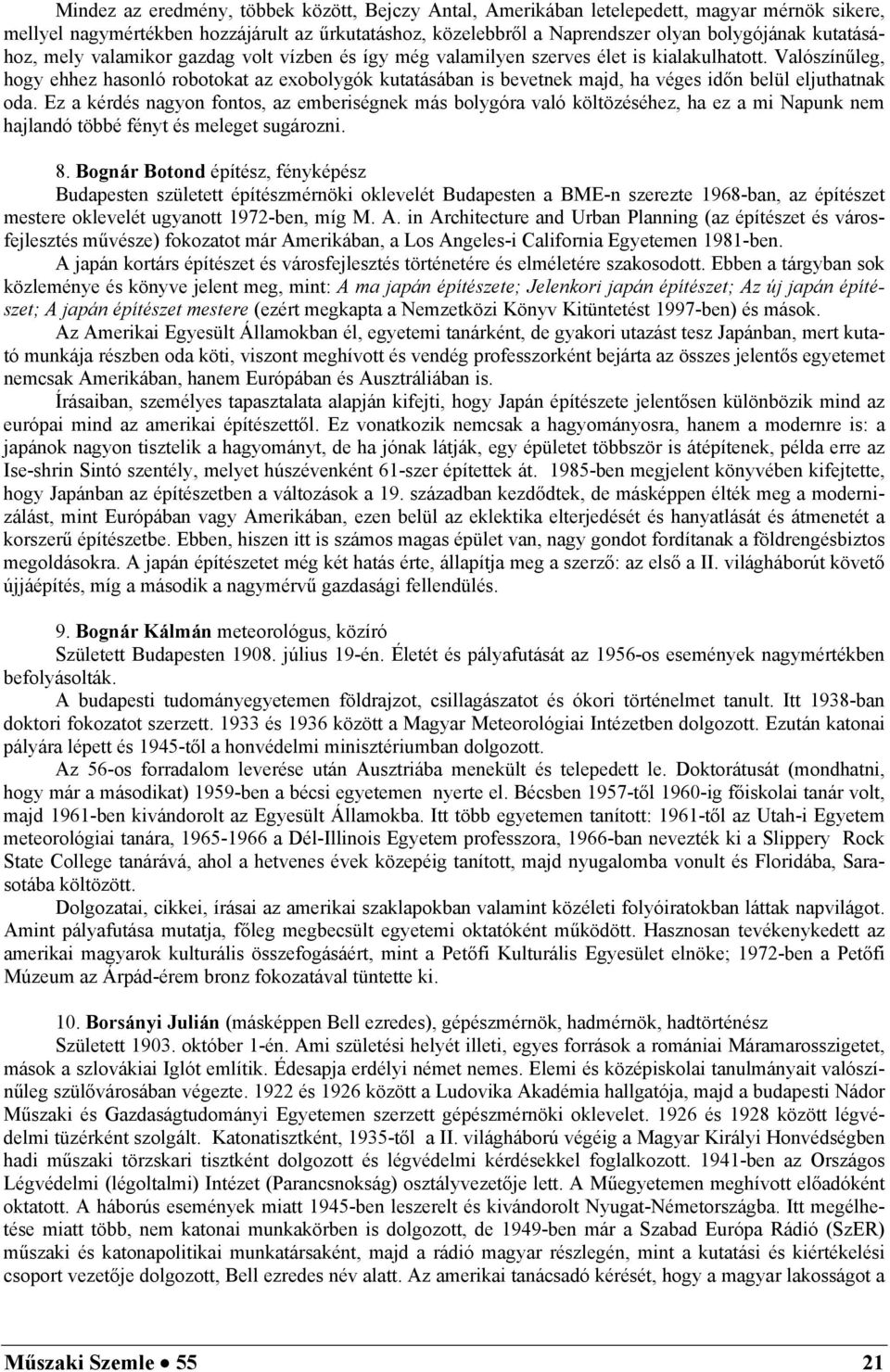 Valószínűleg, hogy ehhez hasonló robotokat az exobolygók kutatásában is bevetnek majd, ha véges időn belül eljuthatnak oda.