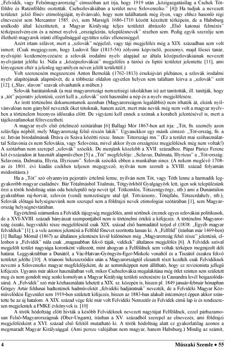 évi, sem Marsigli 1686-1710 között készített térképein, de a Habsburg uralkodó által készíttetett, a Magyar Királyság teljes területét ábrázoló Első katonai felmérés térképszelvényein és a német