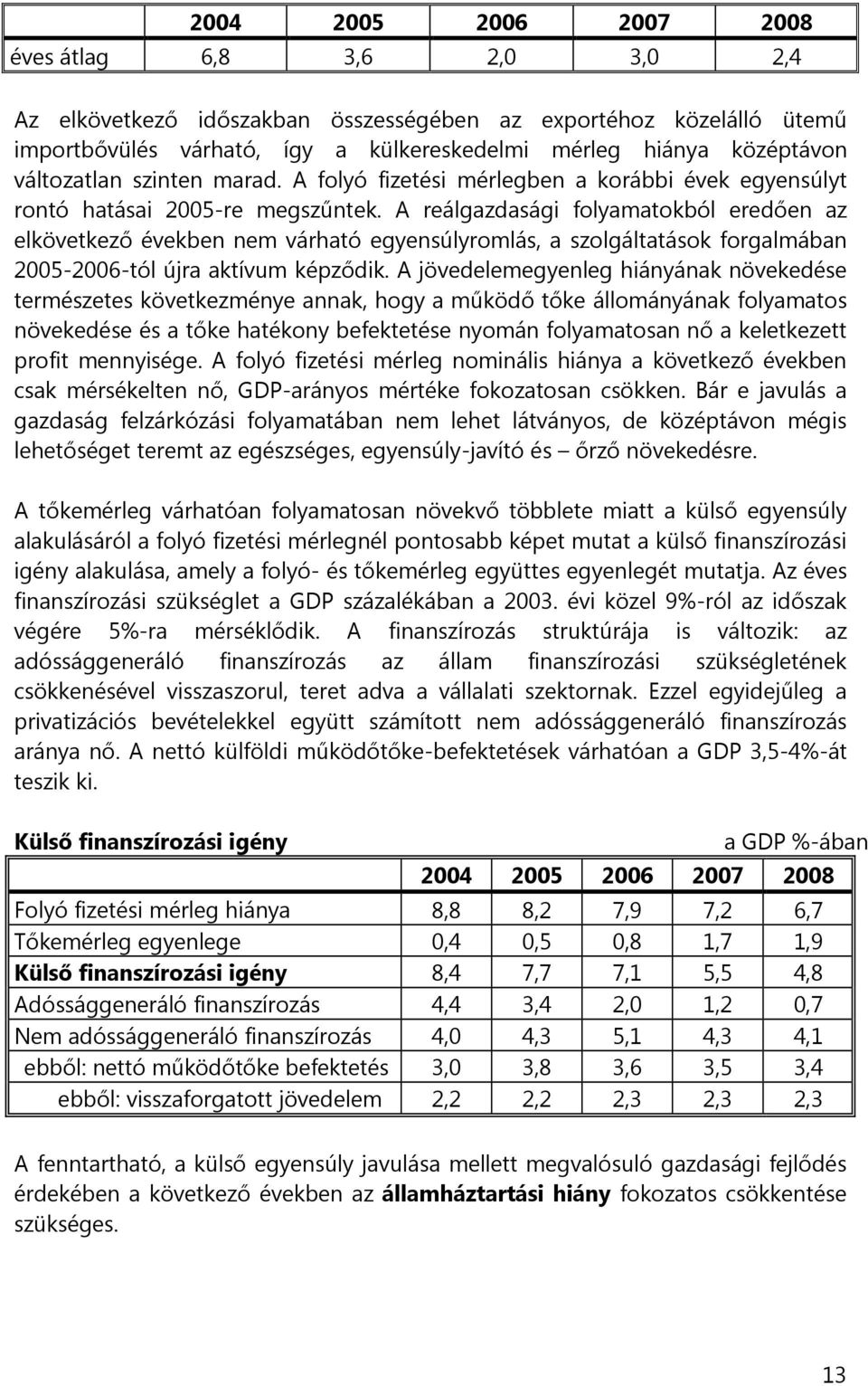 A reálgazdasági folyamatokból eredően az elkövetkező években nem várható egyensúlyromlás, a szolgáltatások forgalmában 2005-2006-tól újra aktívum képződik.