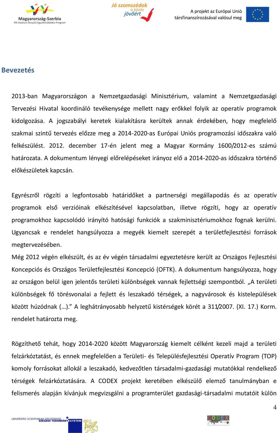 december 17-én jelent meg a Magyar Kormány 1600/2012-es számú határozata. A dokumentum lényegi előrelépéseket irányoz elő a 2014-2020-as időszakra történő előkészületek kapcsán.