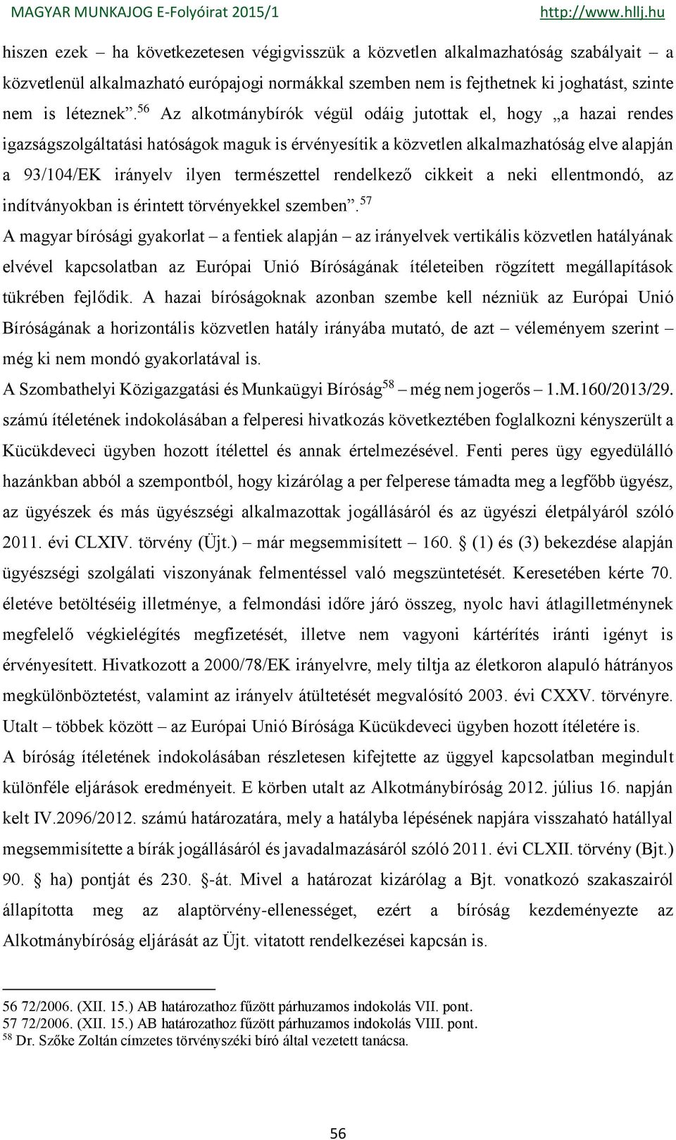 rendelkező cikkeit a neki ellentmondó, az indítványokban is érintett törvényekkel szemben.