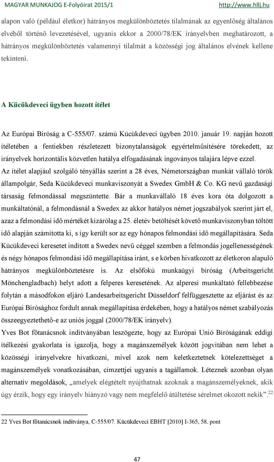 napján hozott ítéletében a fentiekben részletezett bizonytalanságok egyértelműsítésére törekedett, az irányelvek horizontális közvetlen hatálya elfogadásának ingoványos talajára lépve ezzel.