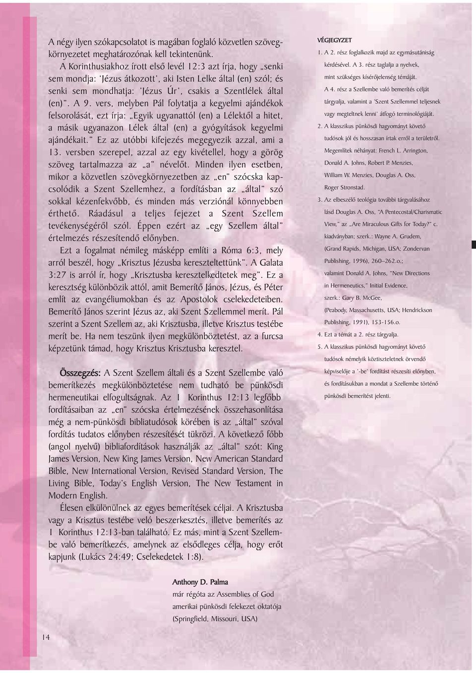 vers, melyben Pál folytatja a kegyelmi ajándékok felsorolását, ezt írja: Egyik ugyanattól (en) a Lélektõl a hitet, a másik ugyanazon Lélek által (en) a gyógyítások kegyelmi ajándékait.