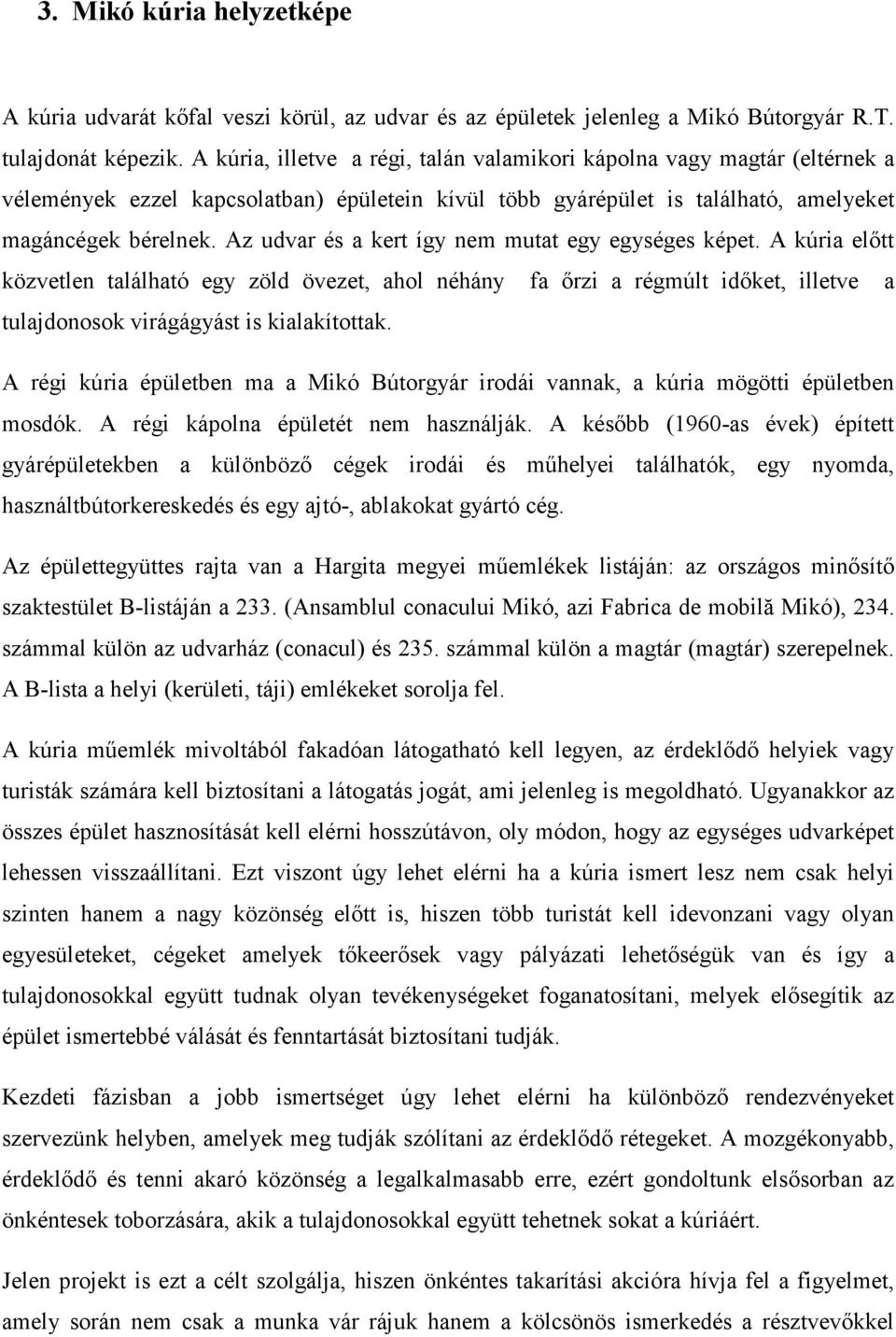 Az udvar és a kert így nem mutat egy egységes képet. A kúria elıtt közvetlen található egy zöld övezet, ahol néhány fa ırzi a régmúlt idıket, illetve a tulajdonosok virágágyást is kialakítottak.