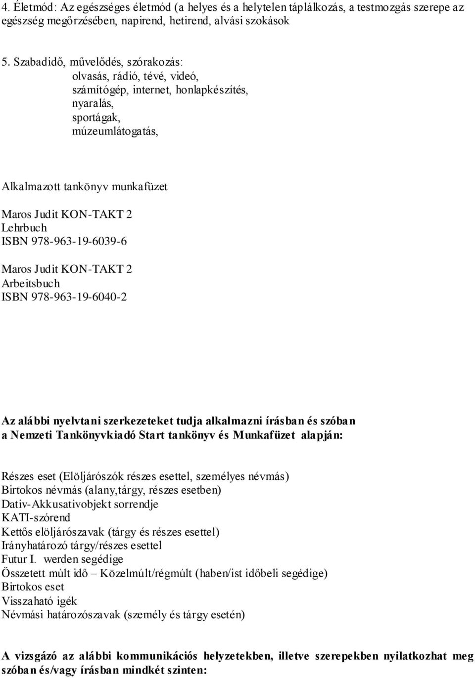 Lehrbuch ISBN 978-963-19-6039-6 Maros Judit KON-TAKT 2 Arbeitsbuch ISBN 978-963-19-6040-2 Az alábbi nyelvtani szerkezeteket tudja alkalmazni írásban és szóban a Nemzeti Tankönyvkiadó Start tankönyv