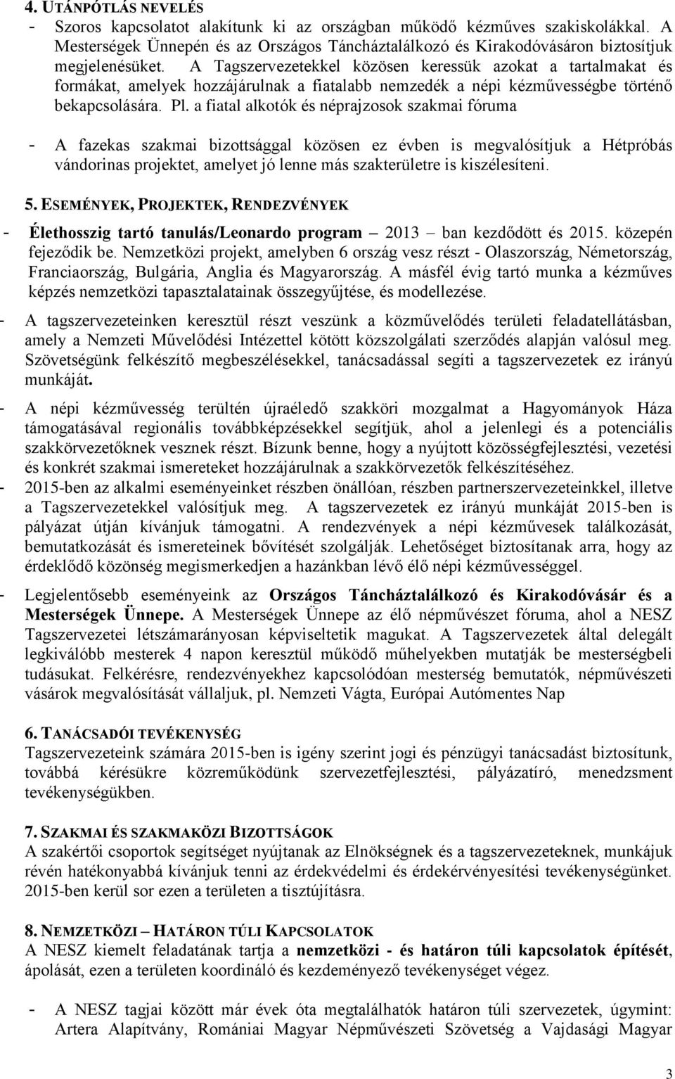 A Tagszervezetekkel közösen keressük azokat a tartalmakat és formákat, amelyek hozzájárulnak a fiatalabb nemzedék a népi kézművességbe történő bekapcsolására. Pl.