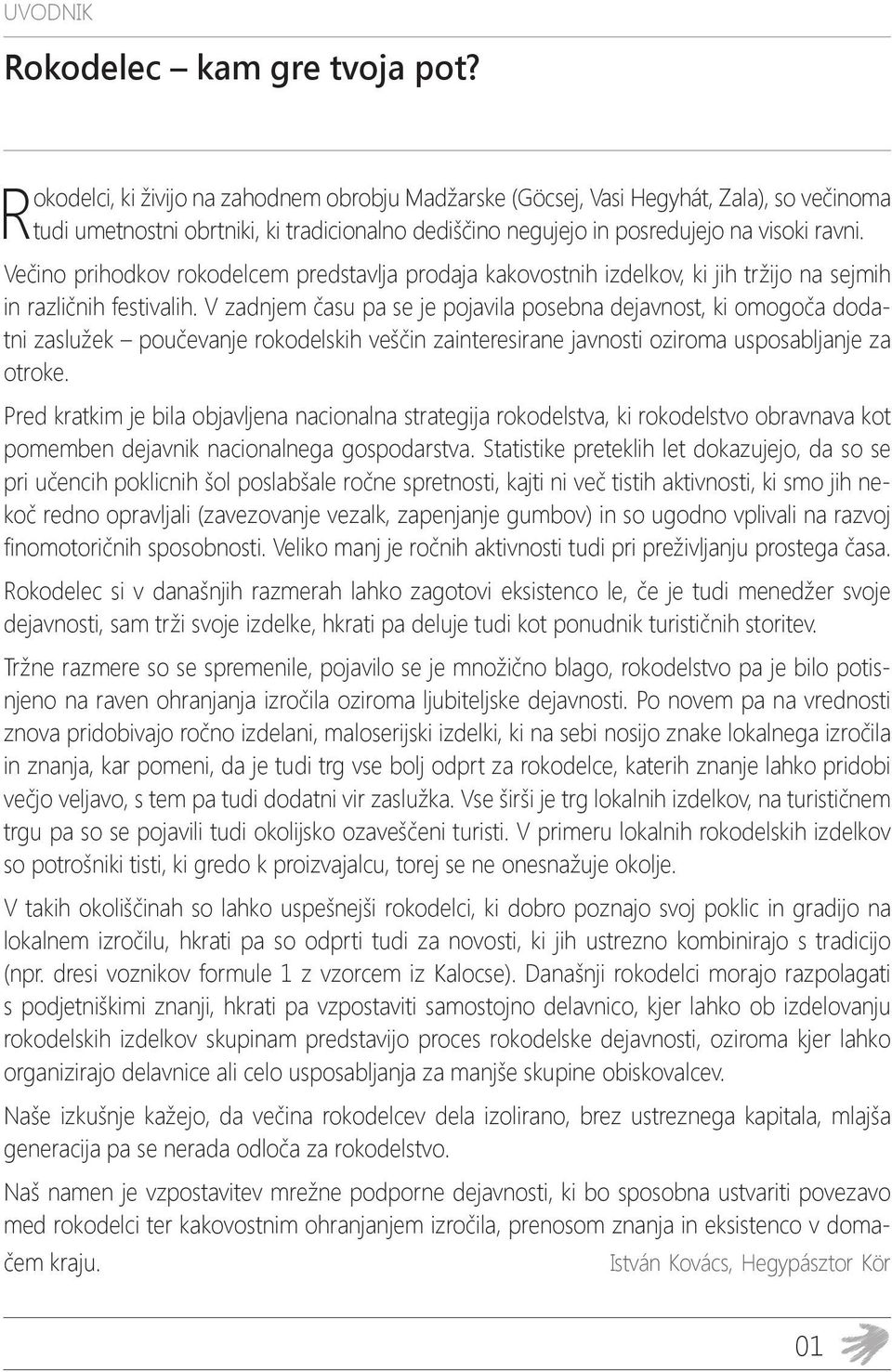 Večino prihodkov rokodelcem predstavlja prodaja kakovostnih izdelkov, ki jih tržijo na sejmih in različnih festivalih.