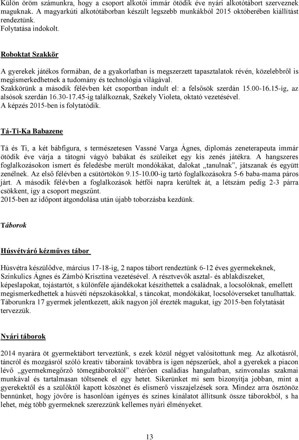 Szakkörünk a második félévben két csoportban indult el: a felsősök szerdán 15.00-16.15-ig, az alsósok szerdán 16.30-17.45-ig találkoznak, Székely Violeta, oktató vezetésével.