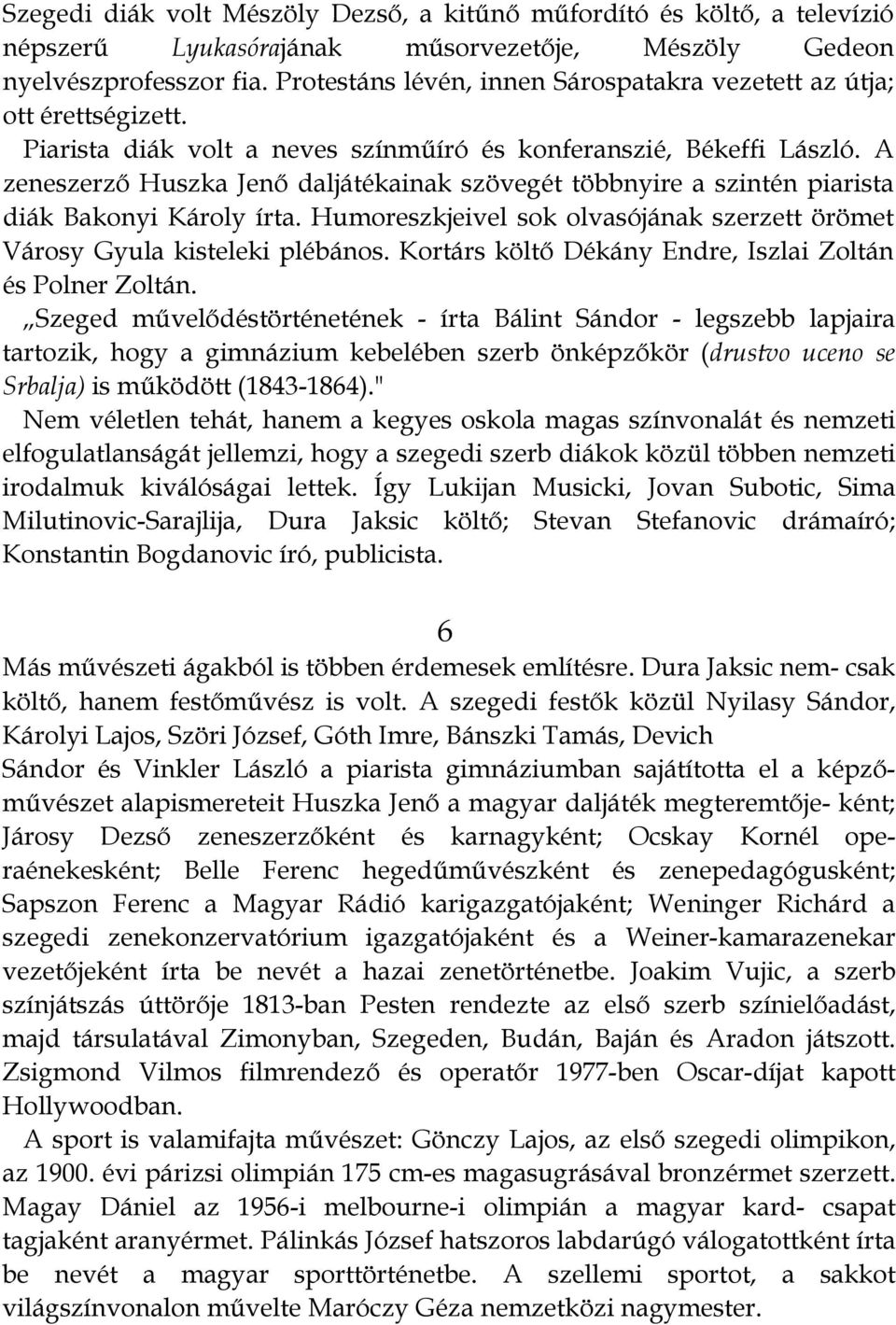 A zeneszerző Huszka Jenő daljátékainak szövegét többnyire a szintén piarista diák Bakonyi Károly írta. Humoreszkjeivel sok olvasójának szerzett örömet Városy Gyula kisteleki plébános.