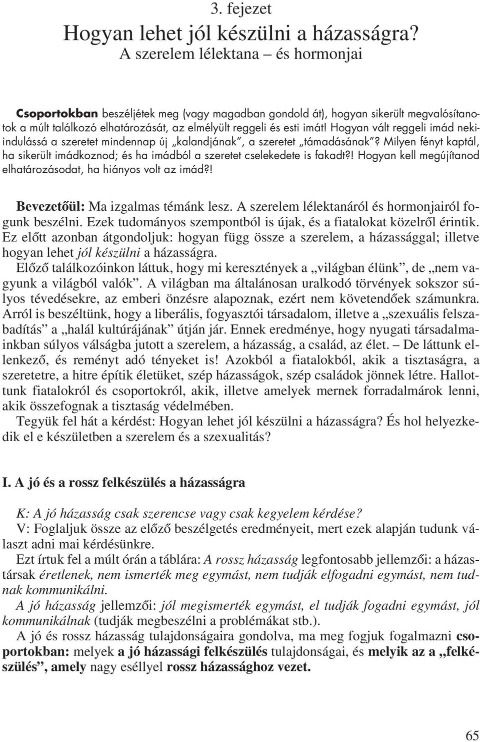 Hogyan vált reggeli imád nekiindulássá a szeretet mindennap új kalandjának, a szeretet támadásának? Milyen fényt kaptál, ha sikerült imádkoznod; és ha imádból a szeretet cselekedete is fakadt?