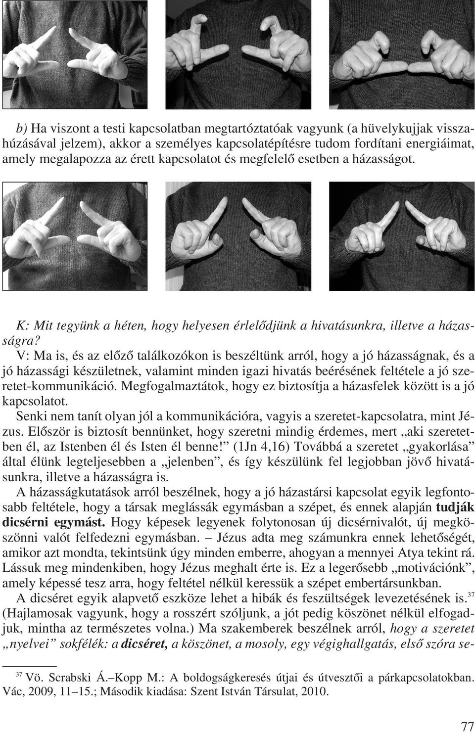 V: Ma is, és az elôzô találkozókon is beszéltünk arról, hogy a jó házasságnak, és a jó házassági készületnek, valamint minden igazi hivatás beérésének feltétele a jó szeretet-kommunikáció.