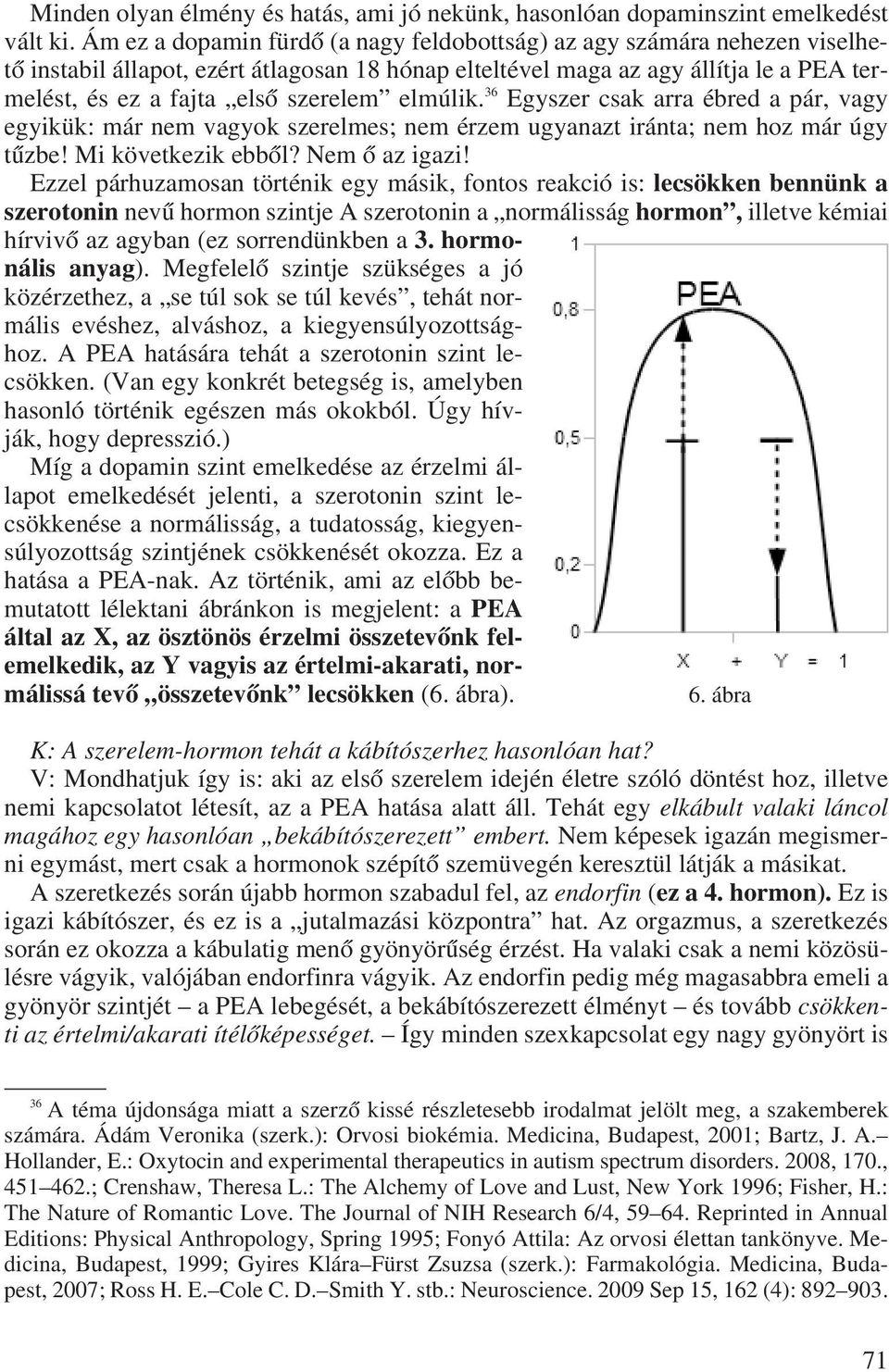 elmúlik. 36 Egyszer csak arra ébred a pár, vagy egyikük: már nem vagyok szerelmes; nem érzem ugyanazt iránta; nem hoz már úgy tûzbe! Mi következik ebbôl? Nem ô az igazi!