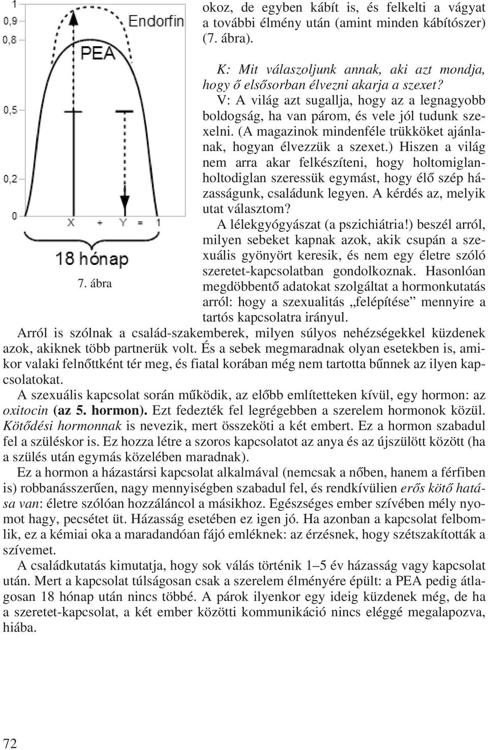 ) Hiszen a világ nem arra akar felkészíteni, hogy holtomiglanholtodiglan szeressük egymást, hogy élô szép házasságunk, családunk legyen. A kérdés az, melyik utat választom?