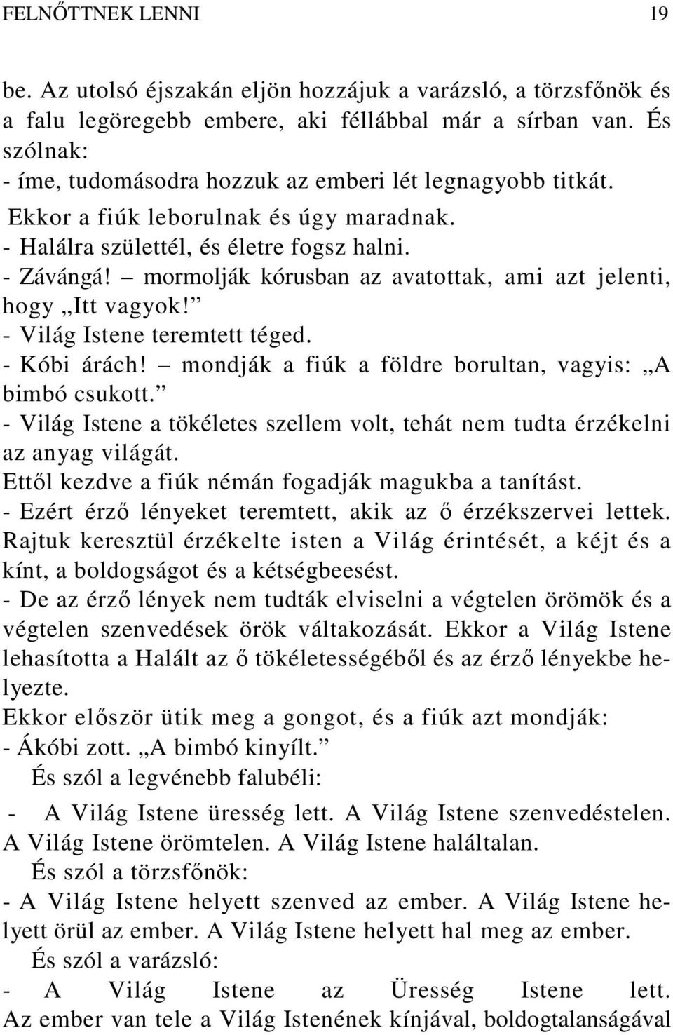 mormolják kórusban az avatottak, ami azt jelenti, hogy Itt vagyok! - Világ Istene teremtett téged. - Kóbi árách! mondják a fiúk a földre borultan, vagyis: A bimbó csukott.