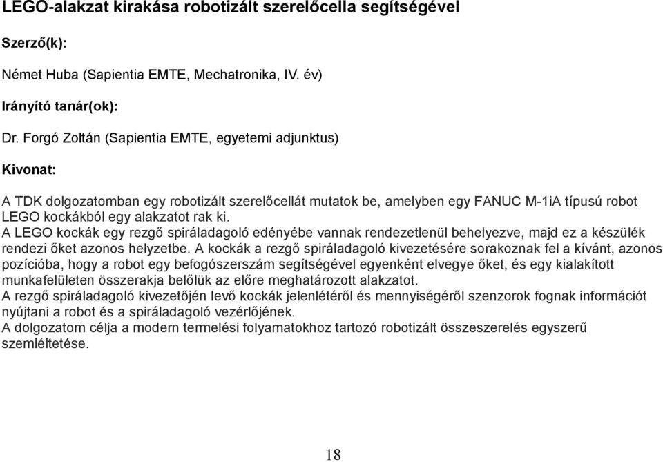 A LEGO kockák egy rezgő spiráladagoló edényébe vannak rendezetlenül behelyezve, majd ez a készülék rendezi őket azonos helyzetbe.