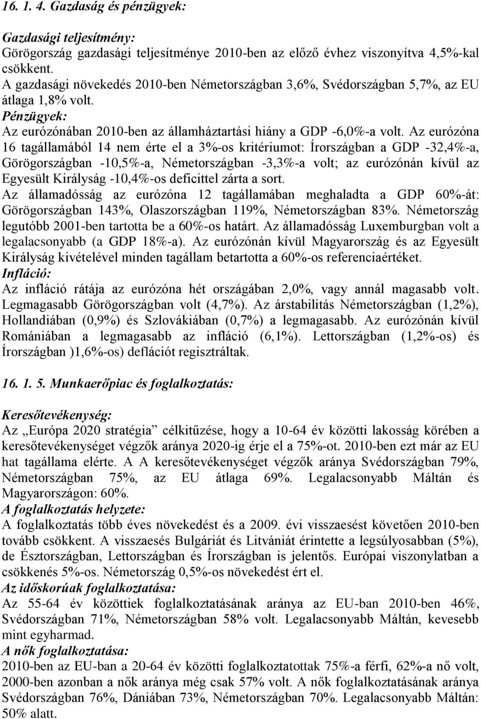 Az eurózóna 16 tagállamából 14 nem érte el a 3%-os kritériumot: Írországban a GDP -32,4%-a, Görögországban -10,5%-a, Németországban -3,3%-a volt; az eurózónán kívül az Egyesült Királyság -10,4%-os