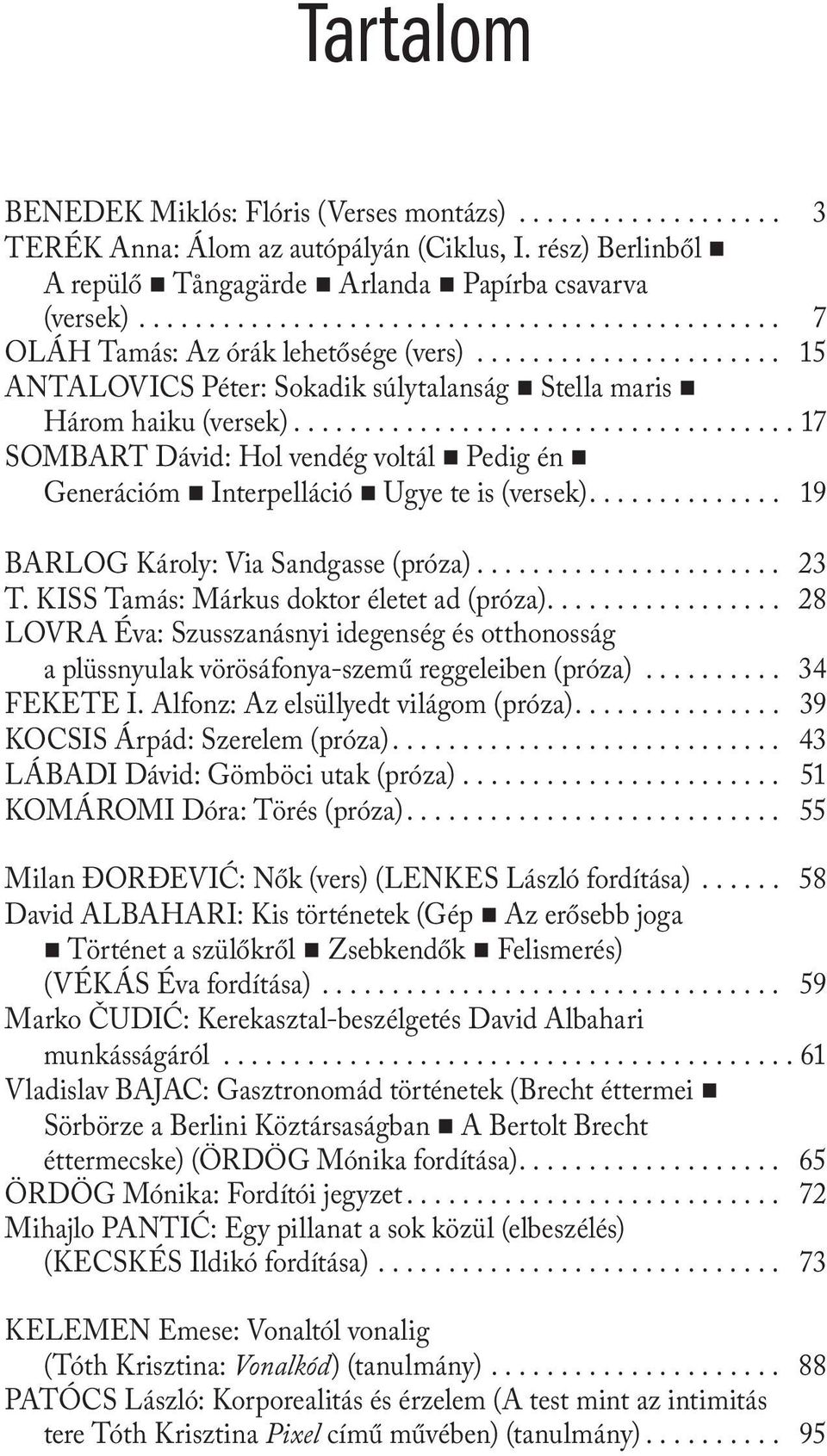 .. 17 SOMBART Dávid: Hol vendég voltál Pedig én Generációm Interpelláció Ugye te is (versek).... 19 BARLOG Károly: Via Sandgasse (próza)... 23 T. KISS Tamás: Márkus doktor életet ad (próza).