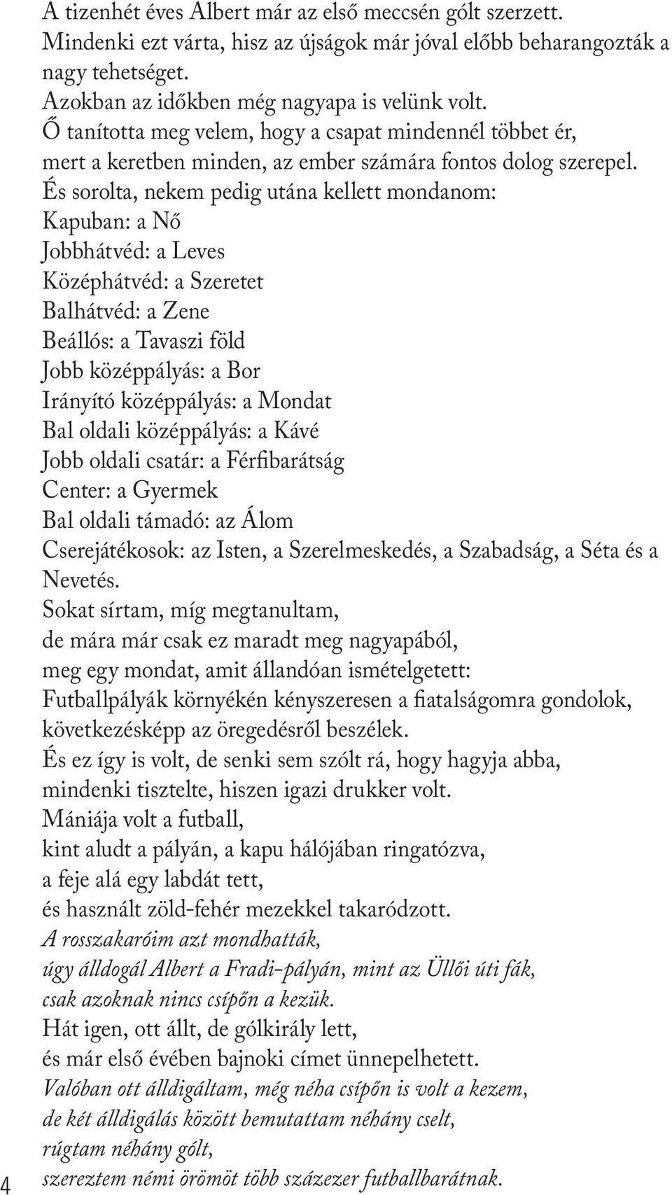 És sorolta, nekem pedig utána kellett mondanom: Kapuban: a Nő Jobbhátvéd: a Leves Középhátvéd: a Szeretet Balhátvéd: a Zene Beállós: a Tavaszi föld Jobb középpályás: a Bor Irányító középpályás: a