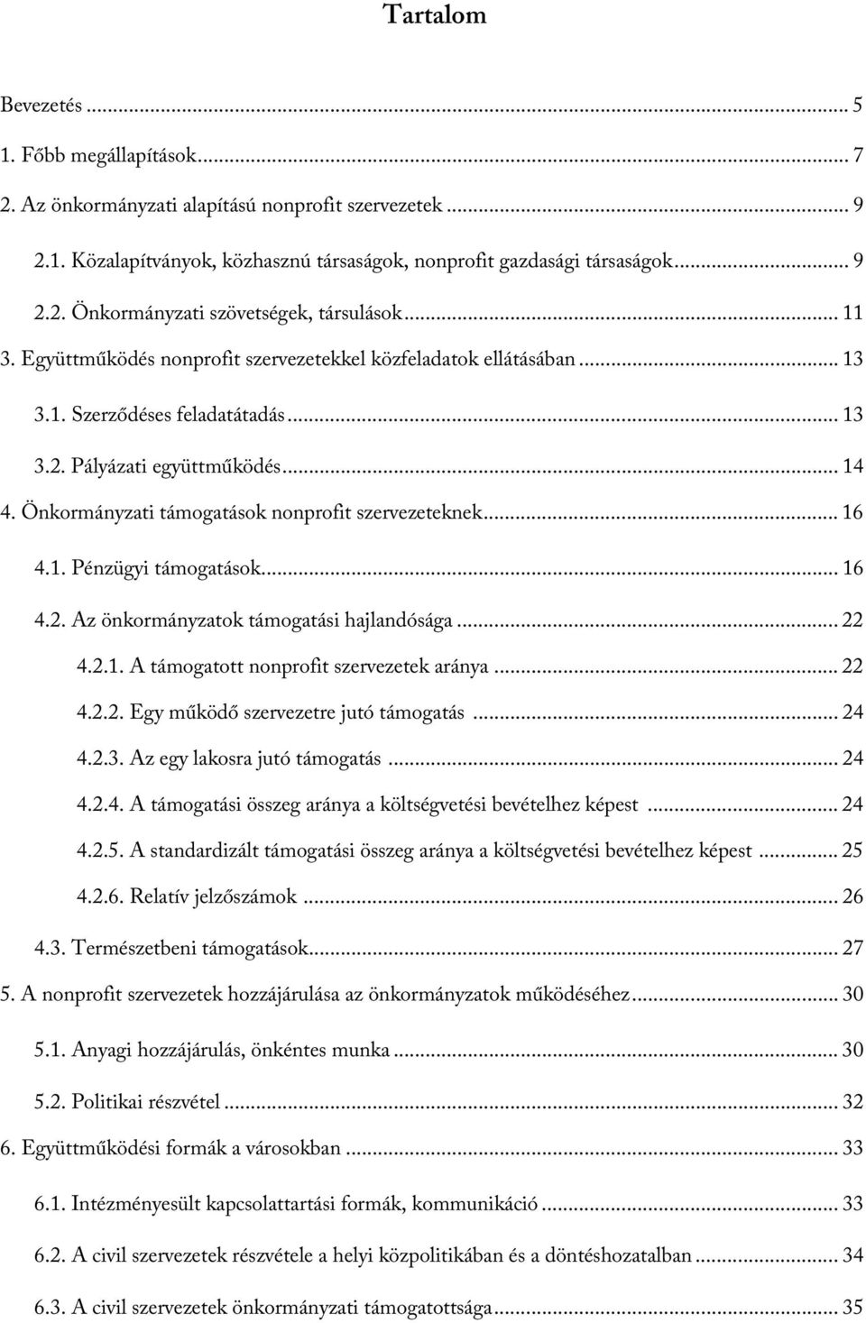 Önkormányzati támogatások nonprofit szervezeteknek... 16 4.1. Pénzügyi támogatások... 16 4.2. Az önkormányzatok támogatási hajlandósága... 22 4.2.1. A támogatott nonprofit szervezetek aránya... 22 4.2.2. Egy működő szervezetre jutó támogatás.