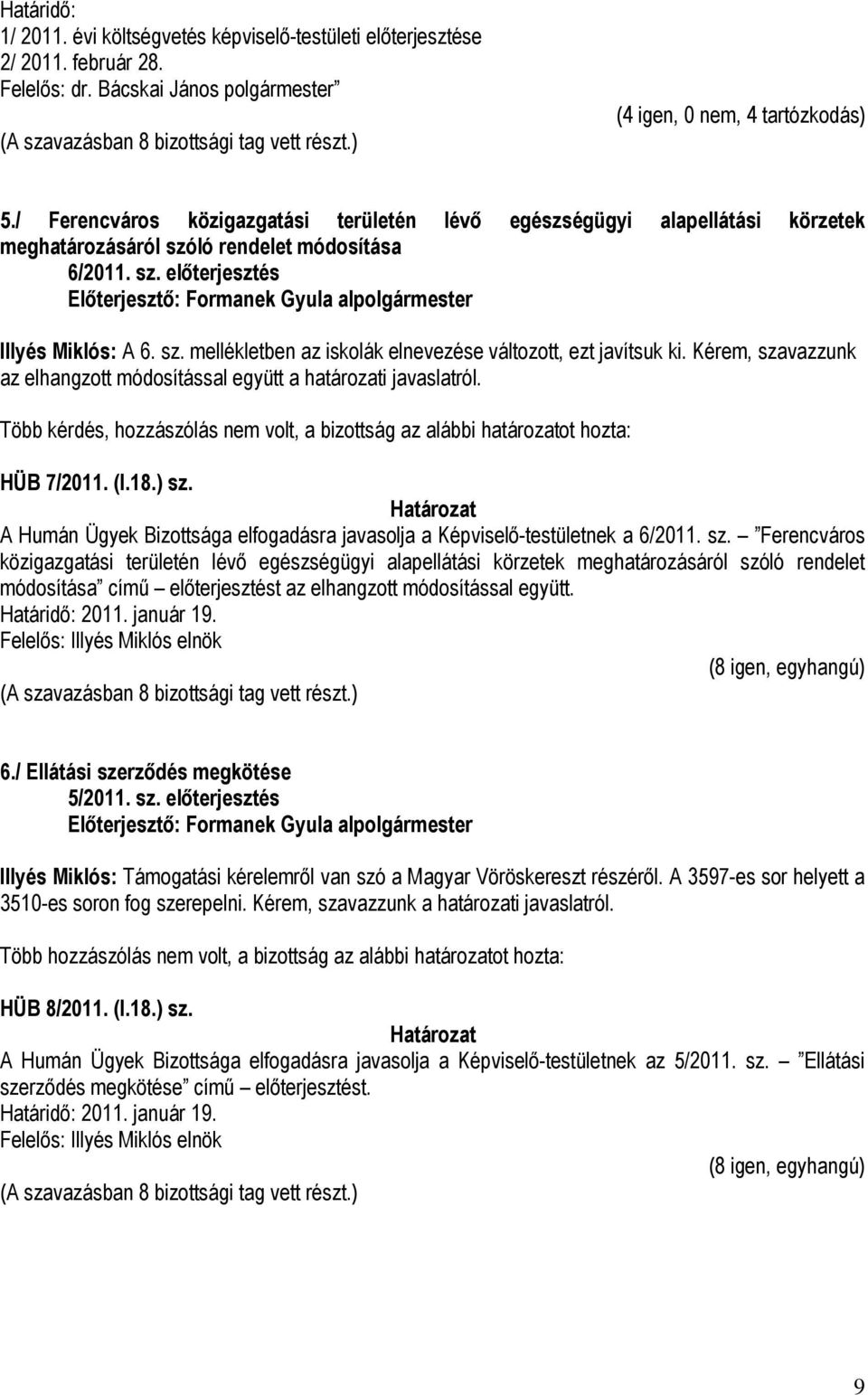 Kérem, szavazzunk az elhangzott módosítással együtt a határozati javaslatról. Több kérdés, hozzászólás nem volt, a bizottság az alábbi határozatot hozta: HÜB 7/2011. (I.18.) sz.