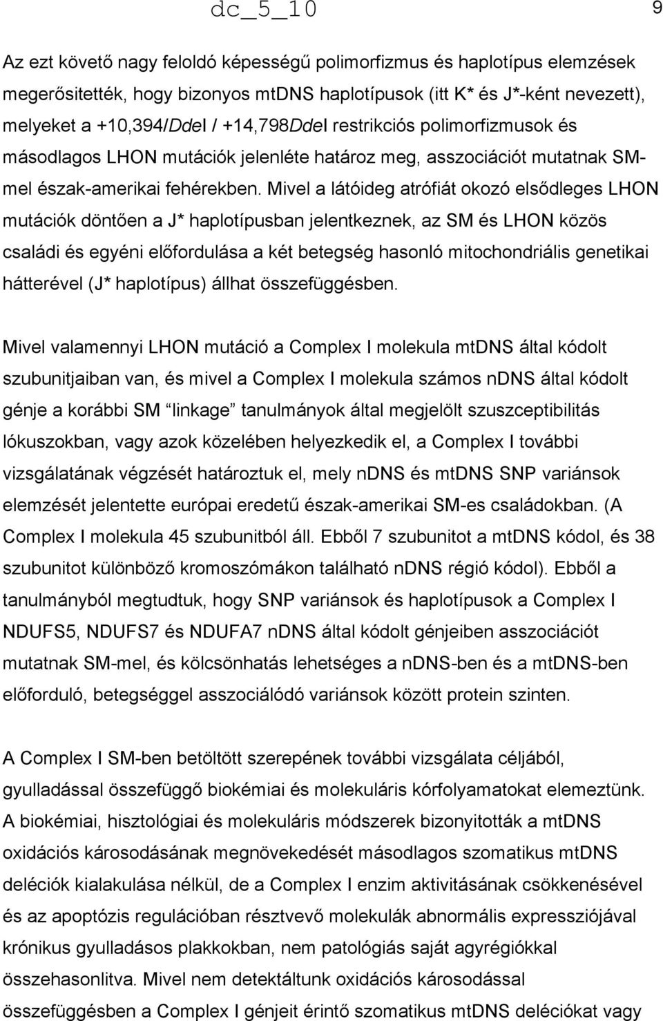 Mivel a látóideg atrófiát okozó elsődleges LHON mutációk döntően a J* haplotípusban jelentkeznek, az SM és LHON közös családi és egyéni előfordulása a két betegség hasonló mitochondriális genetikai