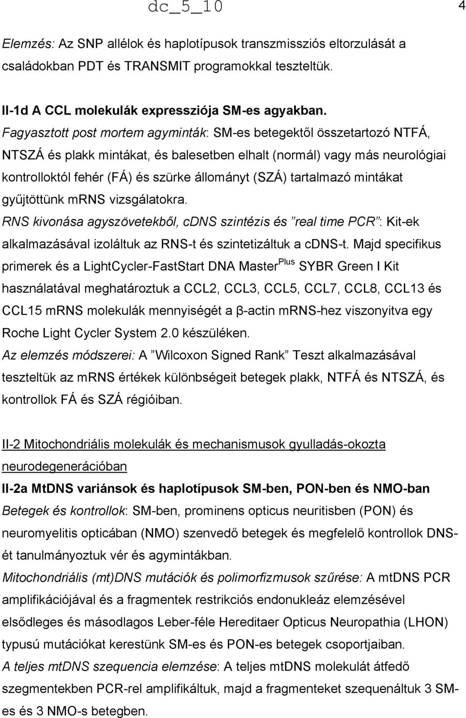 tartalmazó mintákat gyűjtöttünk mrns vizsgálatokra. RNS kivonása agyszövetekből, cdns szintézis és real time PCR : Kit-ek alkalmazásával izoláltuk az RNS-t és szintetizáltuk a cdns-t.