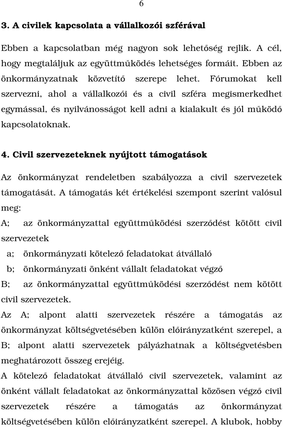 Fórumokat kell szervezni, ahol a vállalkozói és a civil szféra megismerkedhet egymással, és nyilvánosságot kell adni a kialakult és jól működő kapcsolatoknak. 4.