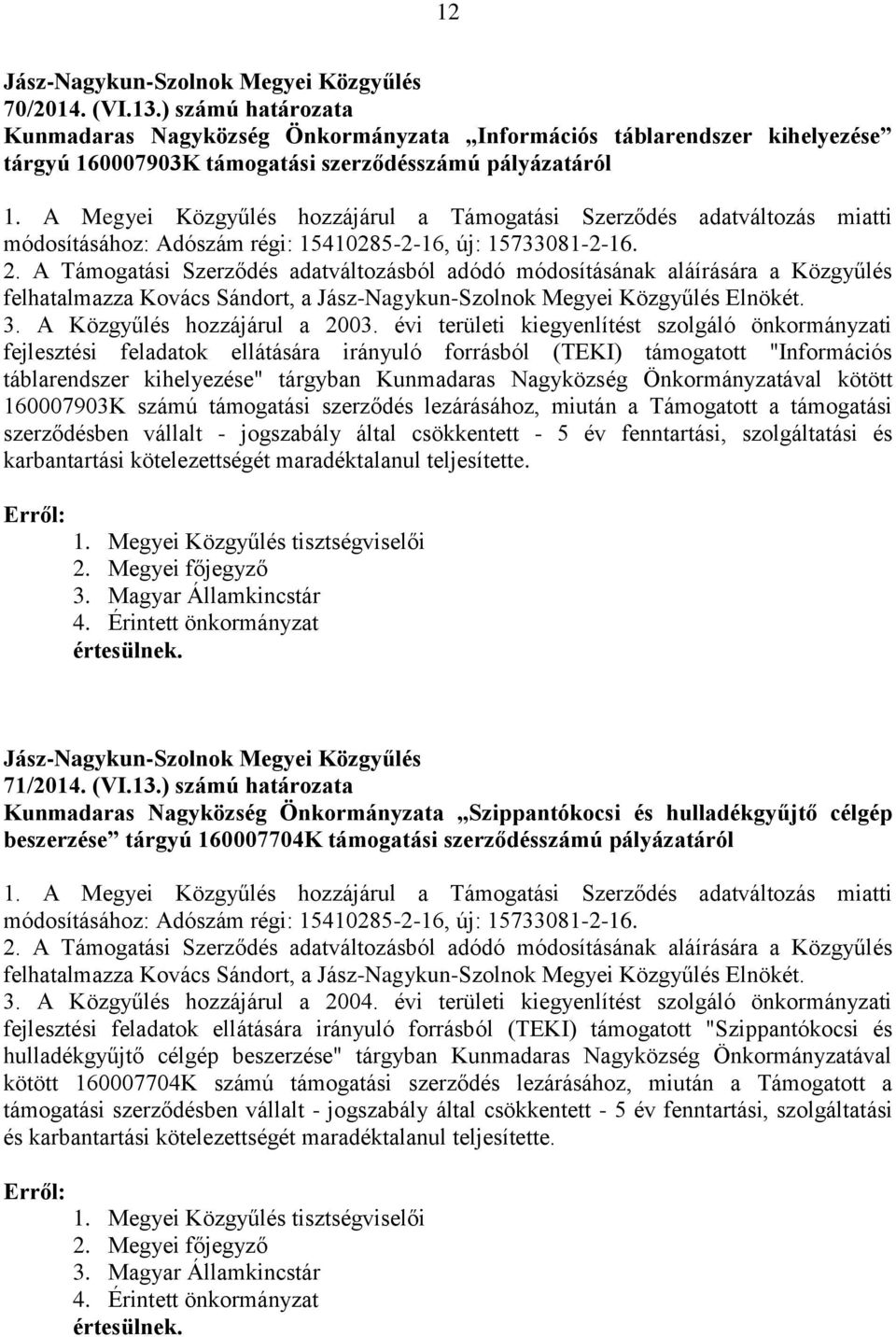 A Támogatási Szerződés adatváltozásból adódó módosításának aláírására a Közgyűlés felhatalmazza Kovács Sándort, a Elnökét. 3. A Közgyűlés hozzájárul a 2003.