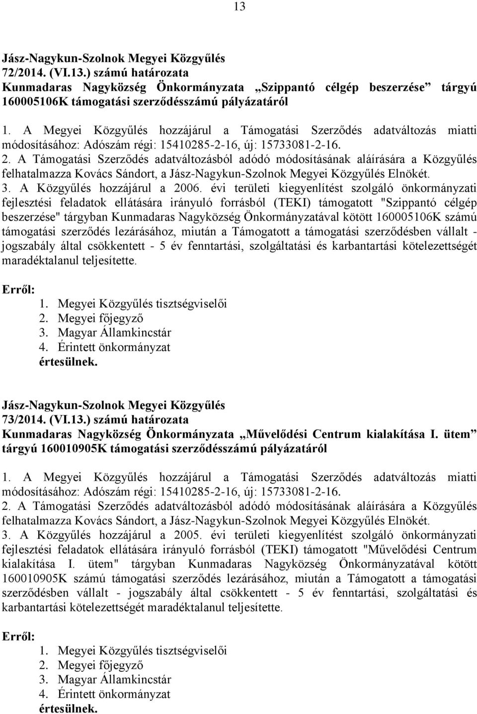 A Támogatási Szerződés adatváltozásból adódó módosításának aláírására a Közgyűlés felhatalmazza Kovács Sándort, a Elnökét. 3. A Közgyűlés hozzájárul a 2006.