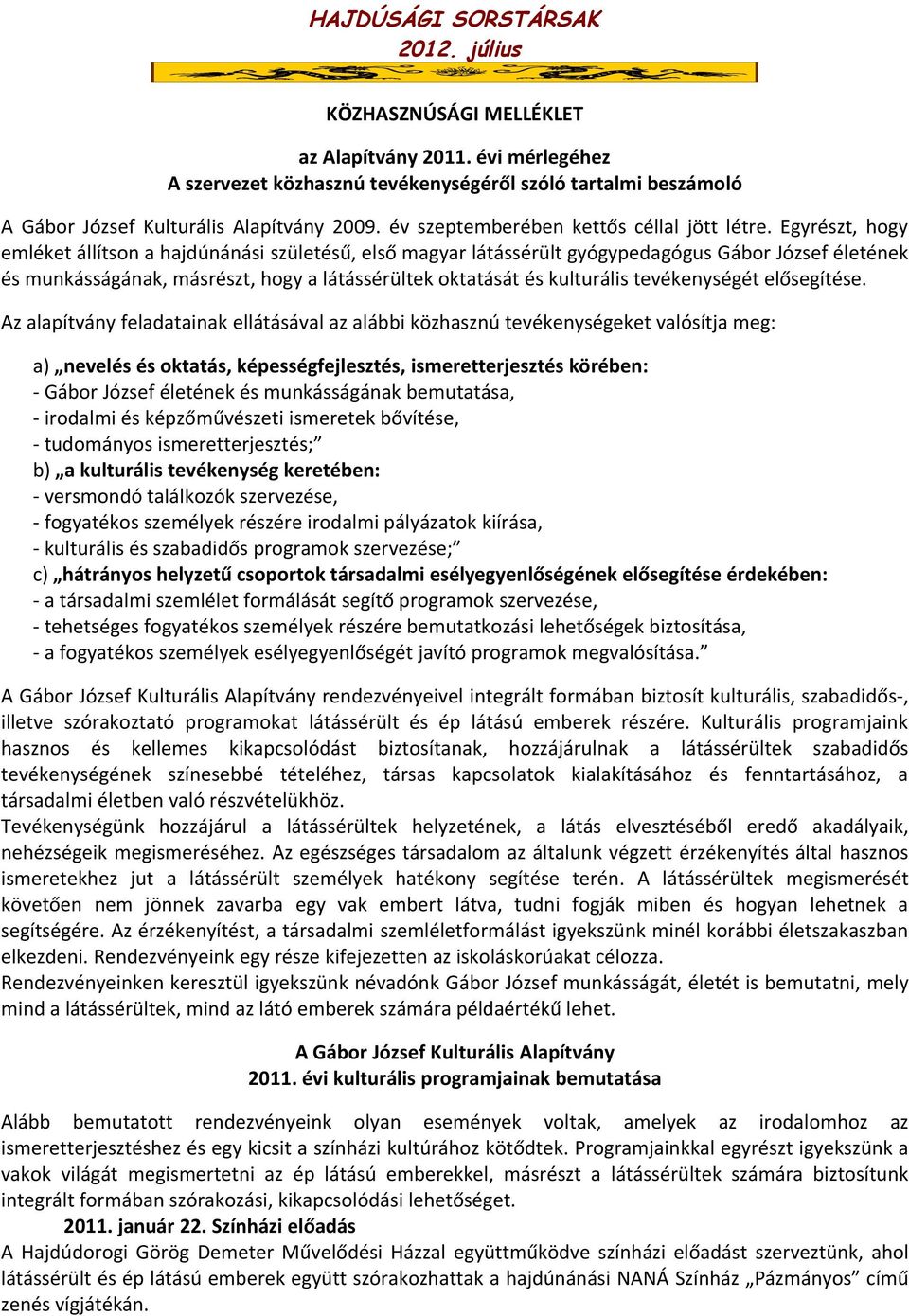 Egyrészt, hogy emléket állítson a hajdúnánási születésű, első magyar látássérült gyógypedagógus Gábor József életének és munkásságának, másrészt, hogy a látássérültek oktatását és kulturális