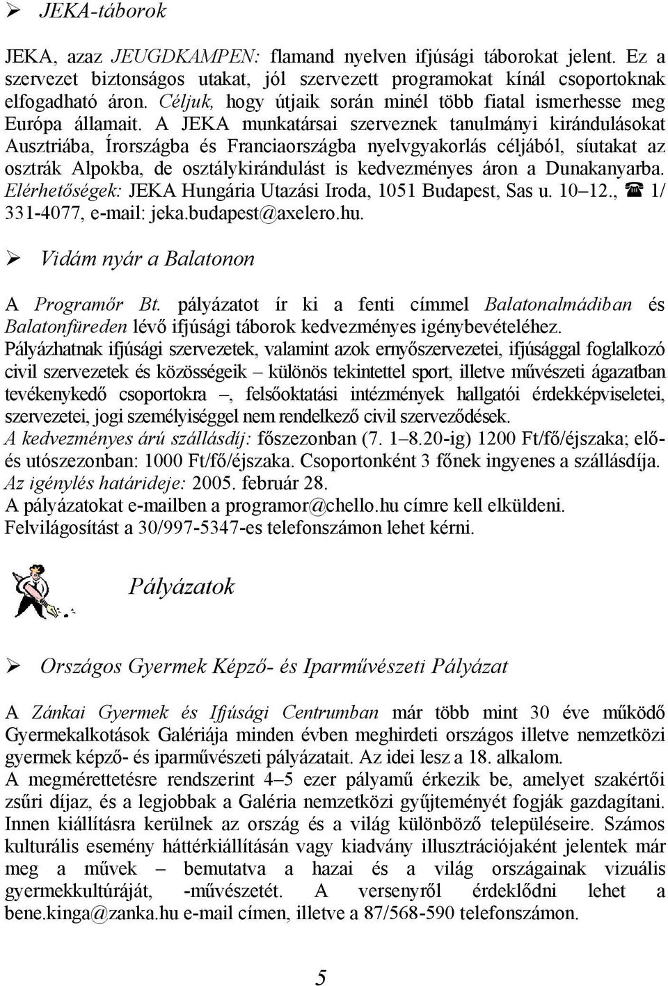 A JEKA munkatársai szerveznek tanulmányi kirándulásokat Ausztriába, Írországba és Franciaországba nyelvgyakorlás céljából, síutakat az osztrák Alpokba, de osztálykirándulást is kedvezményes áron a